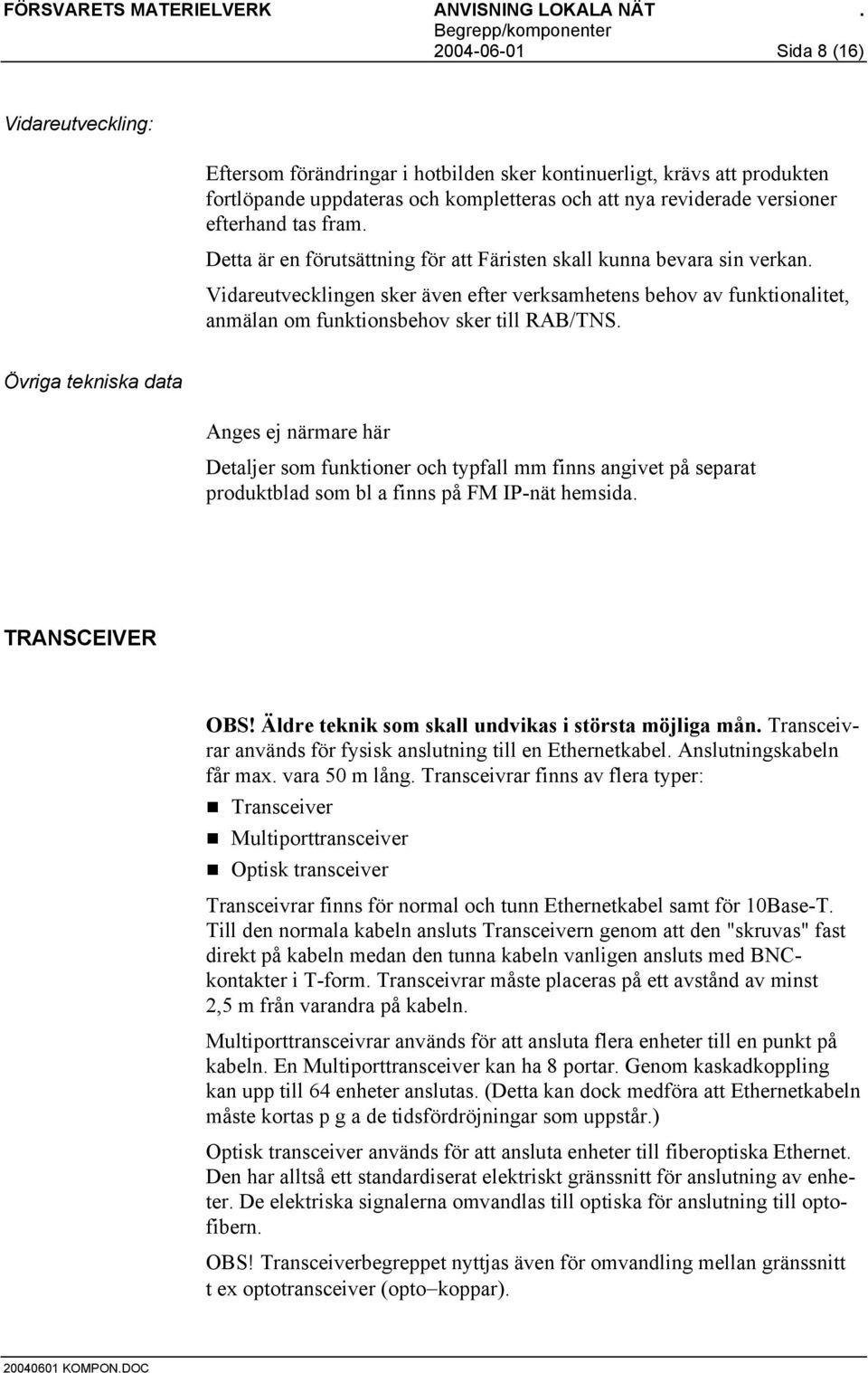 Vidareutvecklingen sker även efter verksamhetens behov av funktionalitet, anmälan om funktionsbehov sker till RAB/TNS.