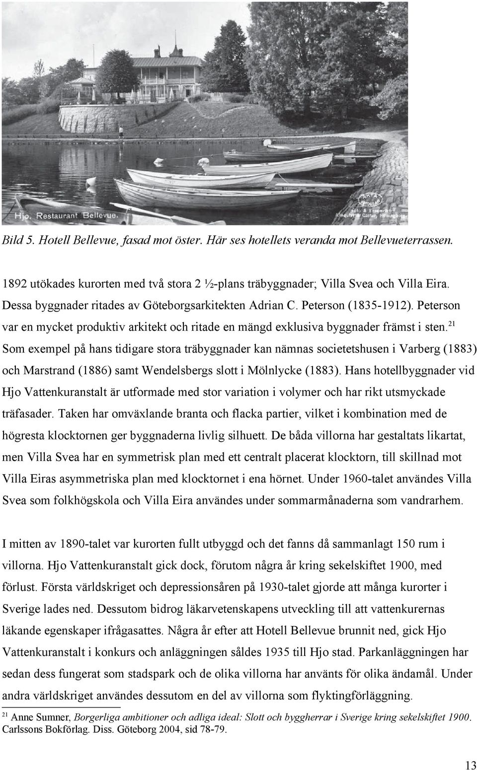 21 Som exempel på hans tidigare stora träbyggnader kan nämnas societetshusen i Varberg (1883) och Marstrand (1886) samt Wendelsbergs slott i Mölnlycke (1883).