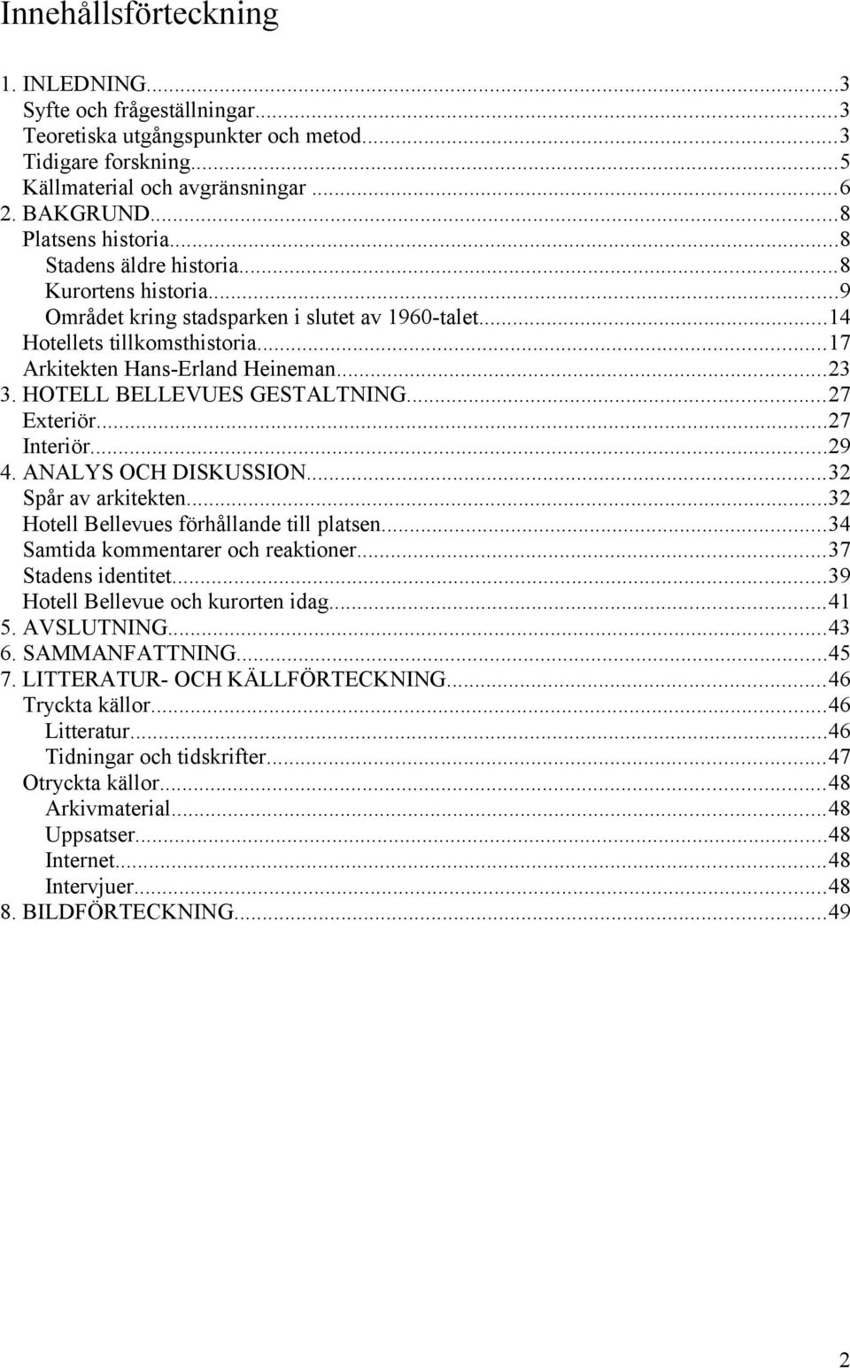 HOTELL BELLEVUES GESTALTNING...27 Exteriör...27 Interiör...29 4. ANALYS OCH DISKUSSION...32 Spår av arkitekten...32 Hotell Bellevues förhållande till platsen...34 Samtida kommentarer och reaktioner.