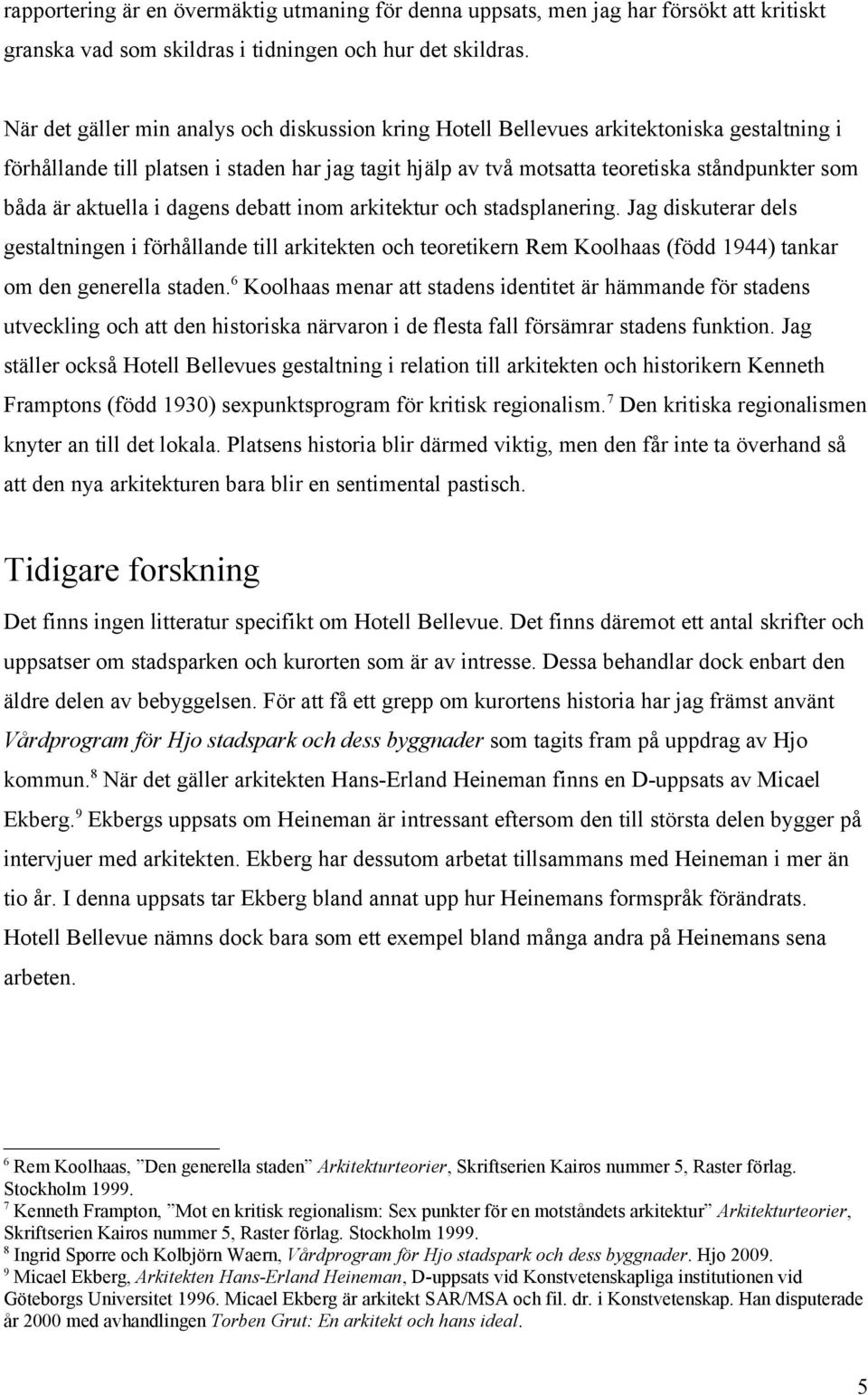 aktuella i dagens debatt inom arkitektur och stadsplanering. Jag diskuterar dels gestaltningen i förhållande till arkitekten och teoretikern Rem Koolhaas (född 1944) tankar om den generella staden.