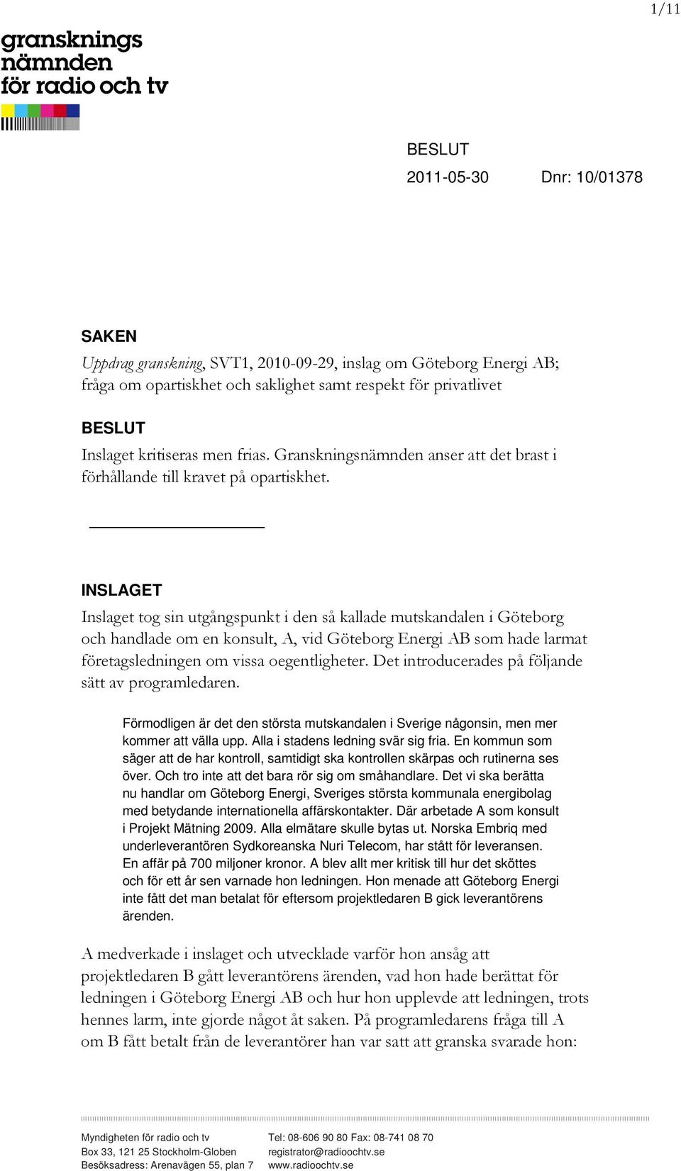 INSLAGET Inslaget tog sin utgångspunkt i den så kallade mutskandalen i Göteborg och handlade om en konsult, A, vid Göteborg Energi AB som hade larmat företagsledningen om vissa oegentligheter.