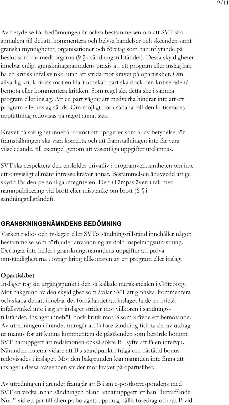 Dessa skyldigheter innebär enligt granskningsnämndens praxis att ett program eller inslag kan ha en kritisk infallsvinkel utan att strida mot kravet på opartiskhet.