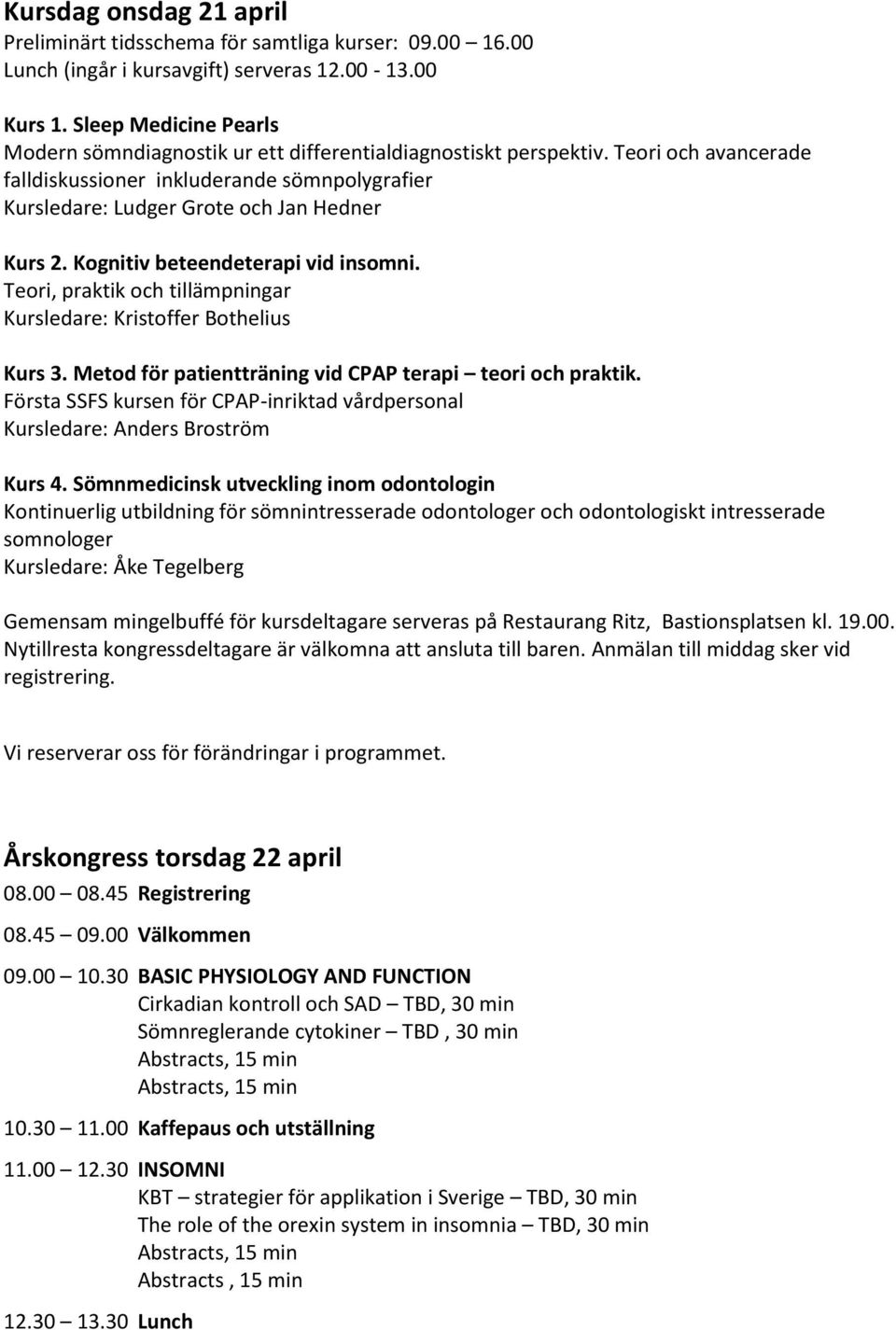 Teori och avancerade falldiskussioner inkluderande sömnpolygrafier Kursledare: Ludger Grote och Jan Hedner Kurs 2. Kognitiv beteendeterapi vid insomni.