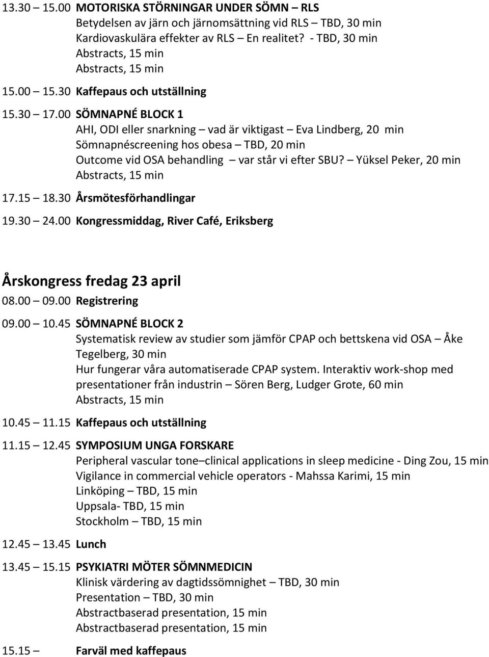 00 SÖMNAPNÉ BLOCK 1 AHI, ODI eller snarkning vad är viktigast Eva Lindberg, 20 min Sömnapnéscreening hos obesa TBD, 20 min Outcome vid OSA behandling var står vi efter SBU? Yüksel Peker, 20 min 17.