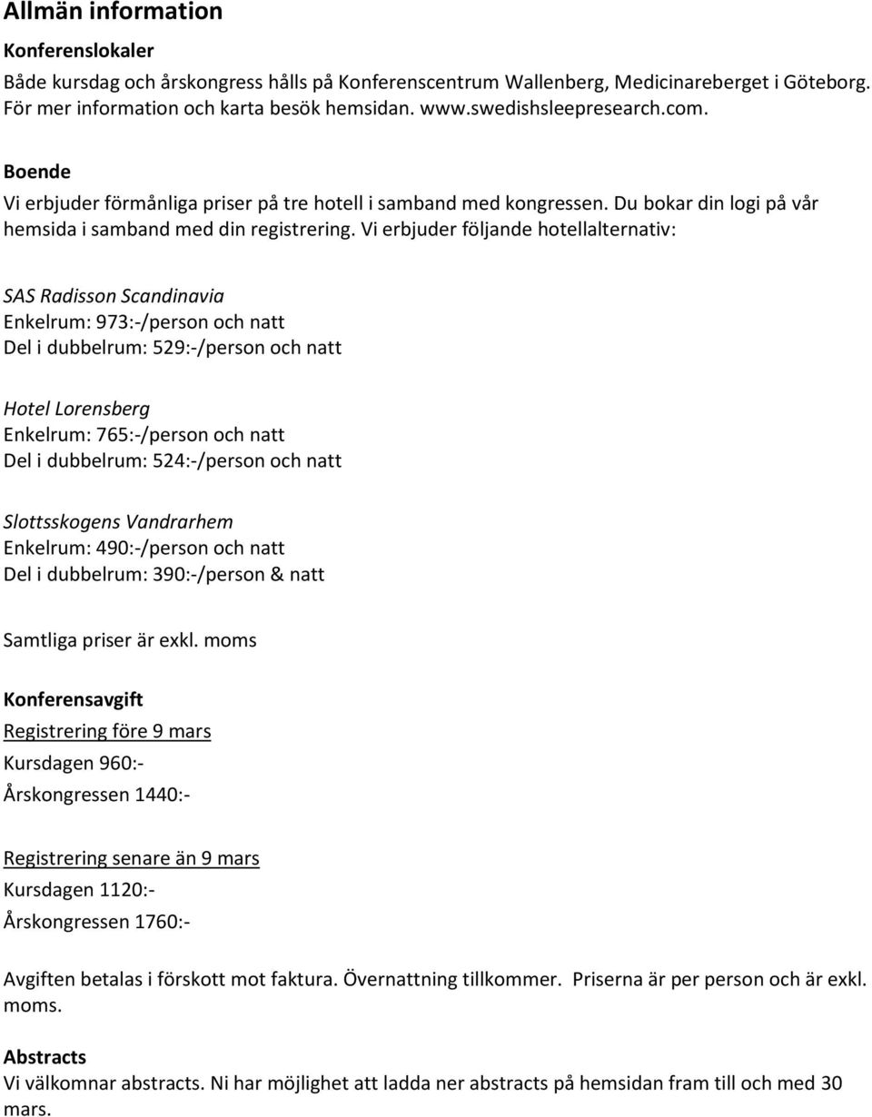 Vi erbjuder följande hotellalternativ: SAS Radisson Scandinavia Enkelrum: 973:-/person och natt Del i dubbelrum: 529:-/person och natt Hotel Lorensberg Enkelrum: 765:-/person och natt Del i