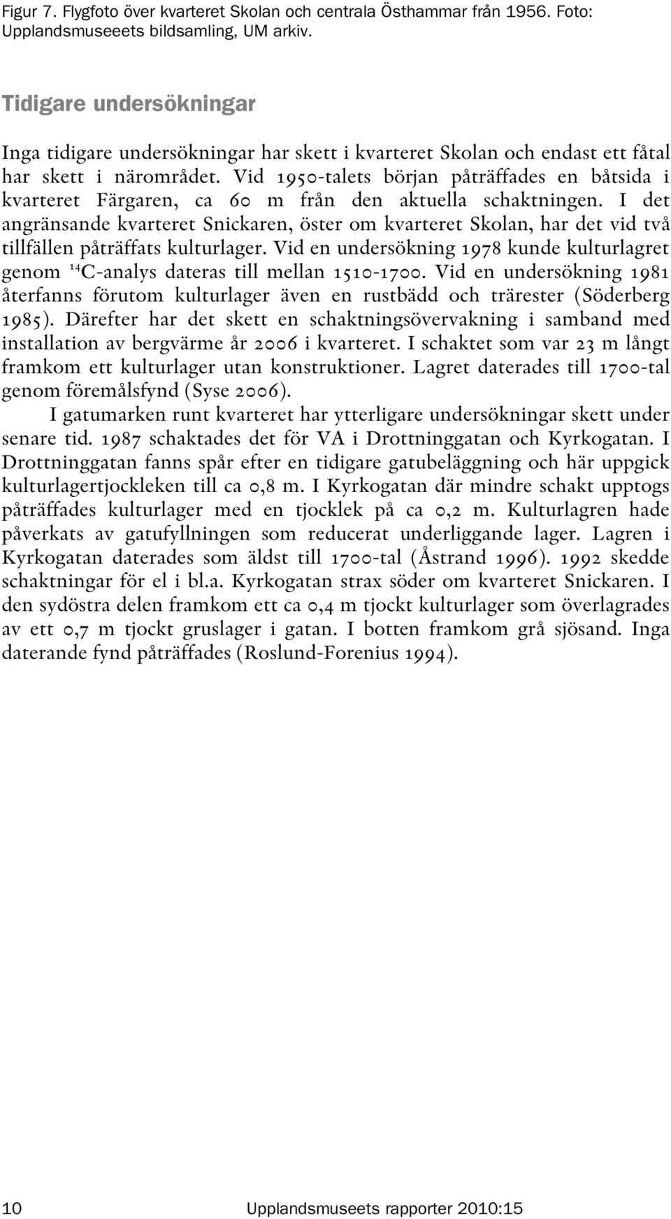 Vid 1950-talets början påträffades en båtsida i kvarteret Färgaren, ca 60 m från den aktuella schaktningen.