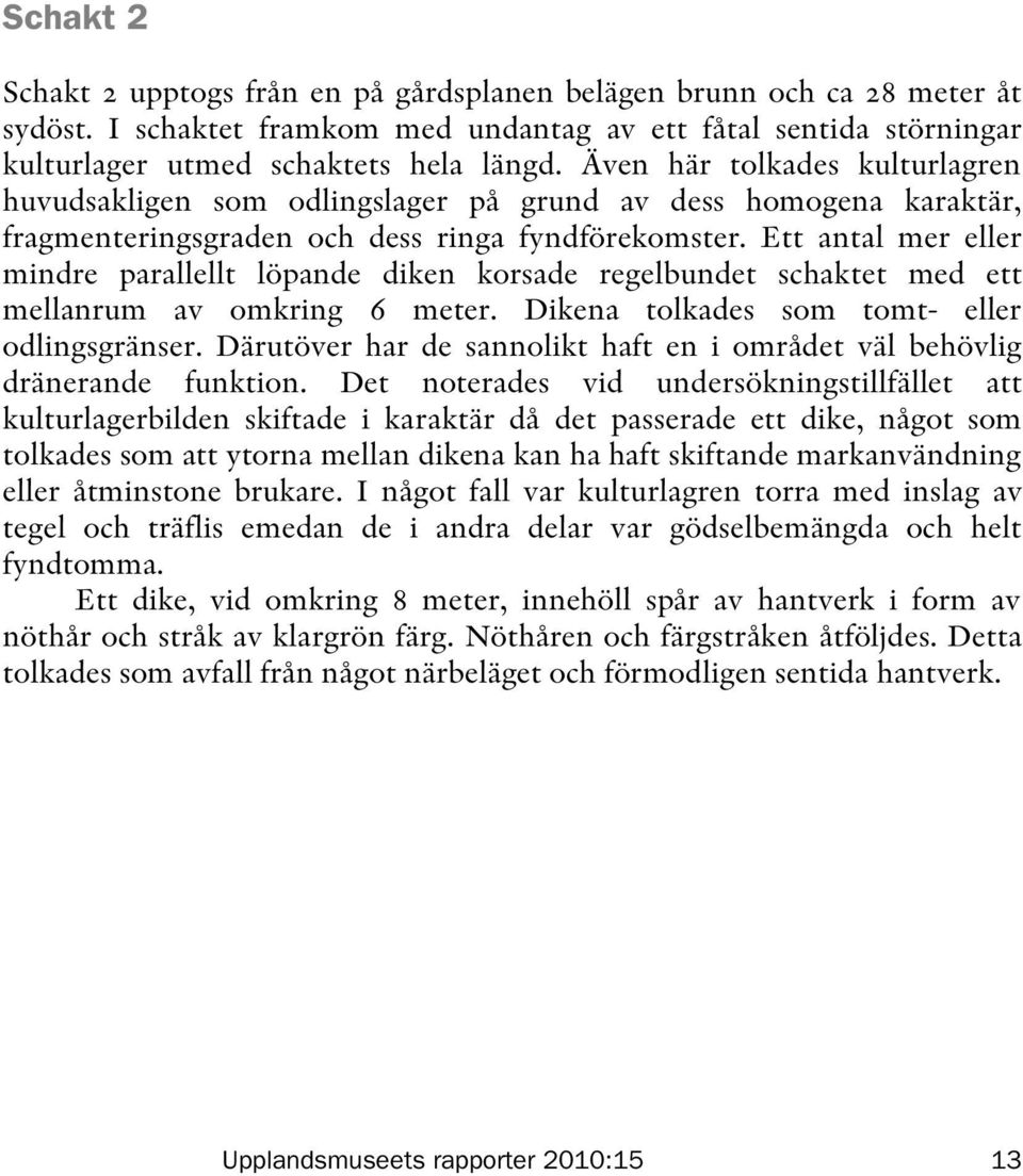 Ett antal mer eller mindre parallellt löpande diken korsade regelbundet schaktet med ett mellanrum av omkring 6 meter. Dikena tolkades som tomt- eller odlingsgränser.