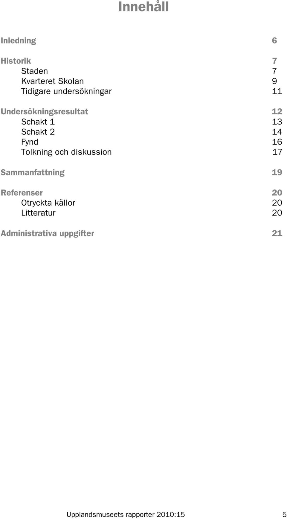 Tolkning och diskussion 17 Sammanfattning 19 Referenser 20 Otryckta källor