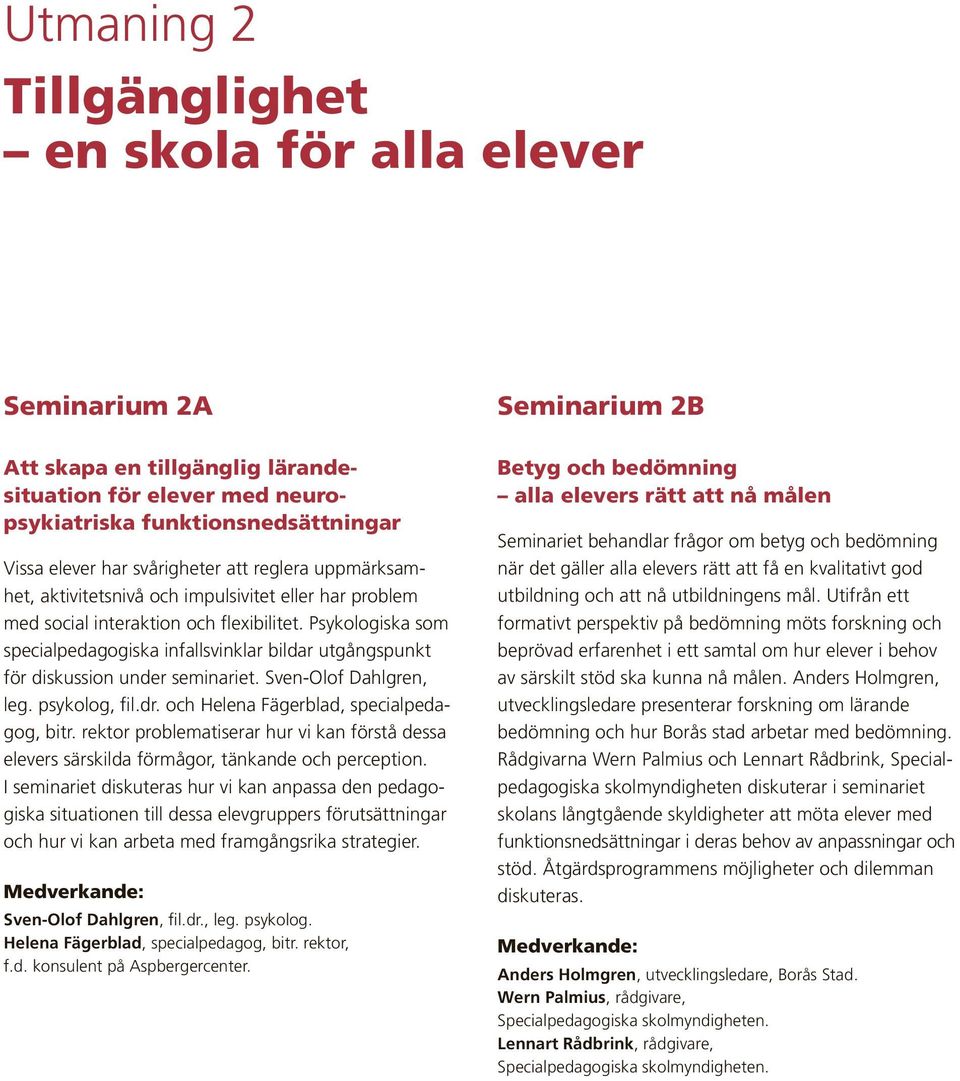 Psykologiska som specialpedagogiska infallsvinklar bildar utgångspunkt för diskussion under seminariet. Sven-Olof Dahlgren, leg. psykolog, fil.dr. och Helena Fägerblad, specialpeda gog, bitr.