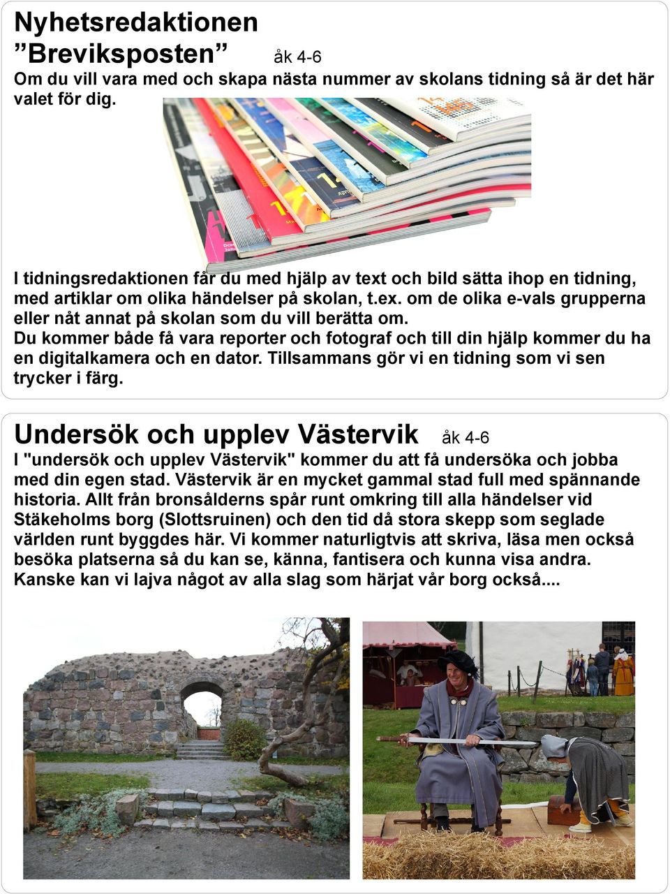 Du kommer både få vara reporter och fotograf och till din hjälp kommer du ha en digitalkamera och en dator. Tillsammans gör vi en tidning som vi sen trycker i färg.