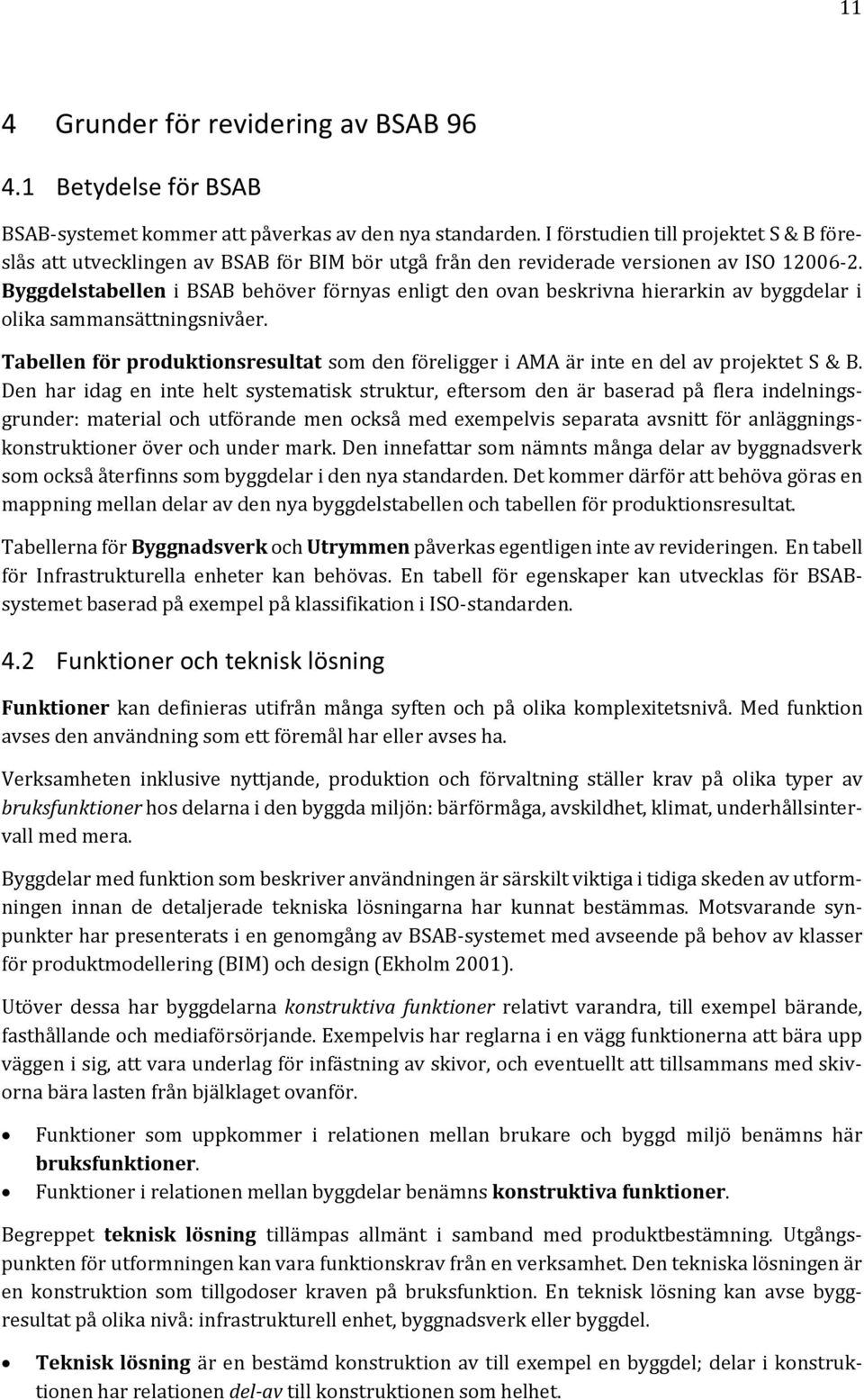 Byggdelstabellen i BSAB behöver förnyas enligt den ovan beskrivna hierarkin av byggdelar i olika sammansättningsnivåer.