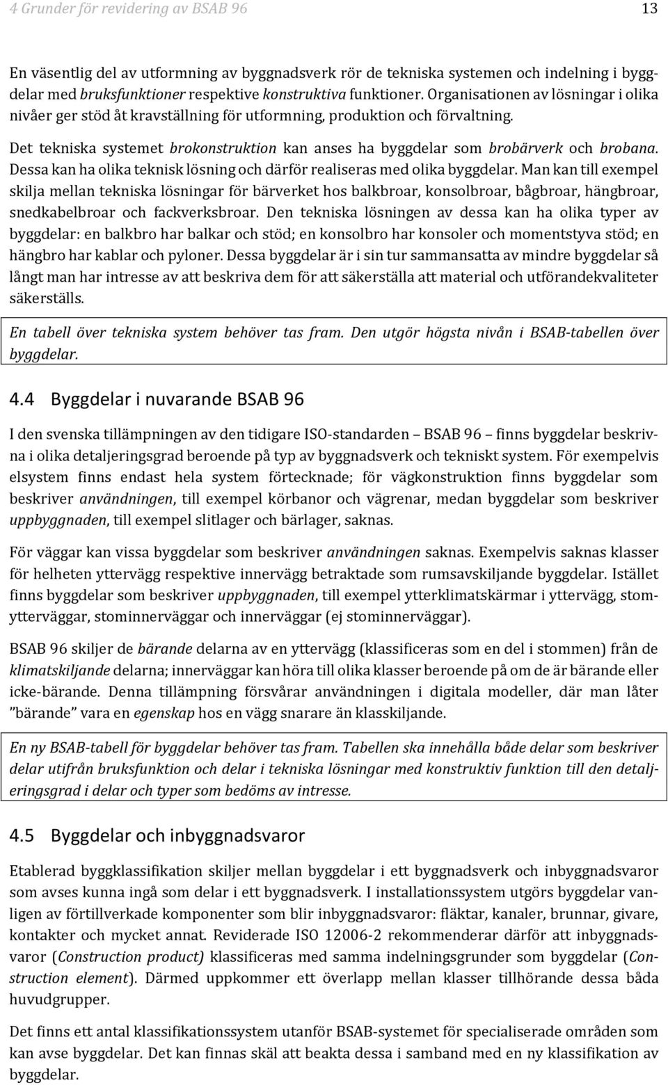 Det tekniska systemet brokonstruktion kan anses ha byggdelar som brobärverk och brobana. Dessa kan ha olika teknisk lösning och därför realiseras med olika byggdelar.