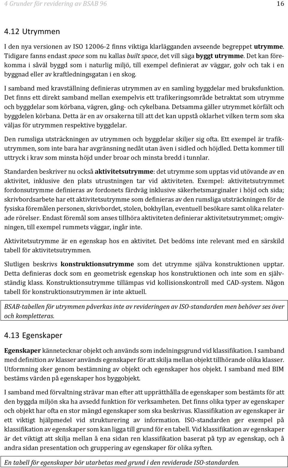 Det kan förekomma i såväl byggd som i naturlig miljö, till exempel definierat av väggar, golv och tak i en byggnad eller av kraftledningsgatan i en skog.