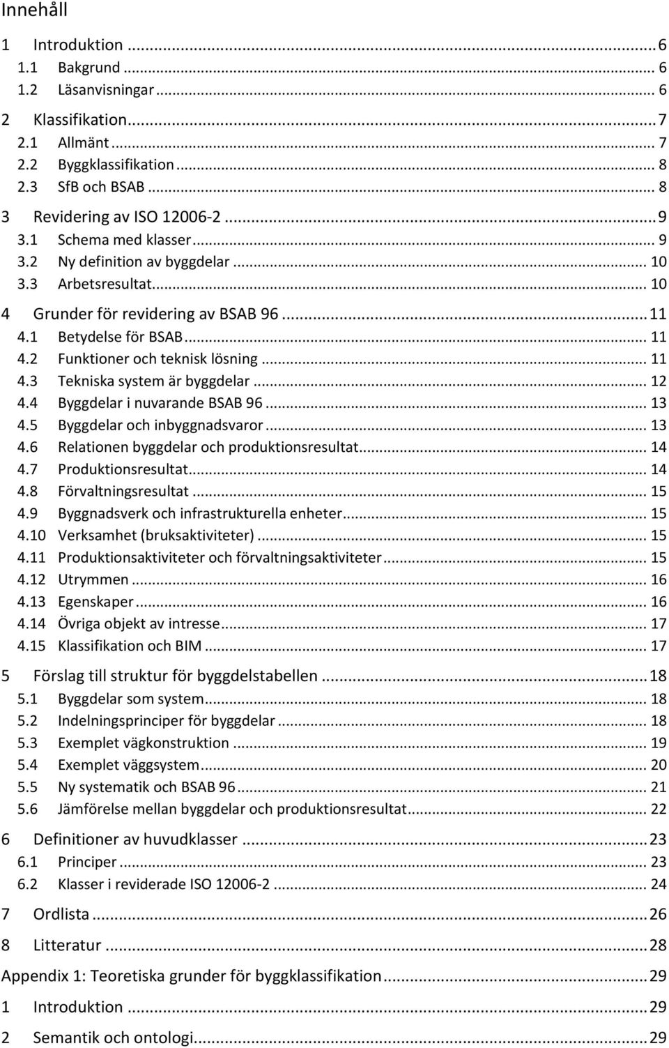 .. 12 4.4 Byggdelar i nuvarande BSAB 96... 13 4.5 Byggdelar och inbyggnadsvaror... 13 4.6 Relationen byggdelar och produktionsresultat... 14 4.7 Produktionsresultat... 14 4.8 Förvaltningsresultat.