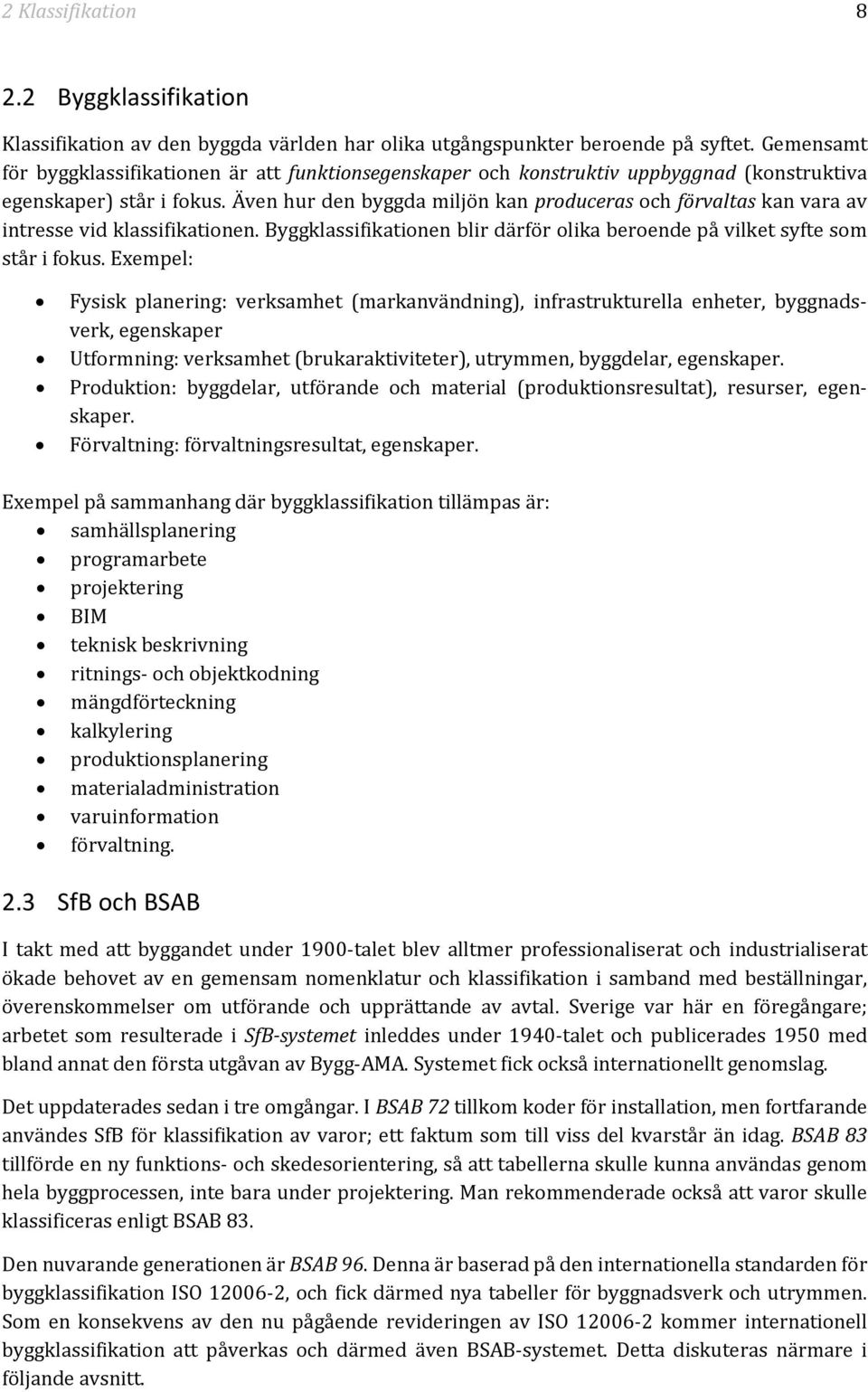 Även hur den byggda miljön kan produceras och förvaltas kan vara av intresse vid klassifikationen. Byggklassifikationen blir därför olika beroende på vilket syfte som står i fokus.