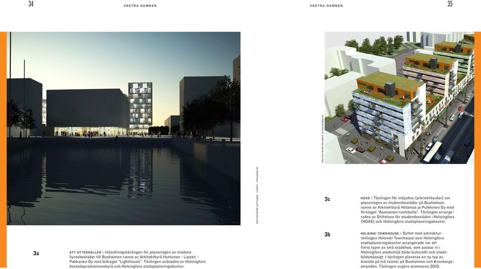Tävlingen arrangerades av Stiftelsen för studentbostäder i Helsingfors (HOAS) och Helsingfors stadsplaneringskontor.