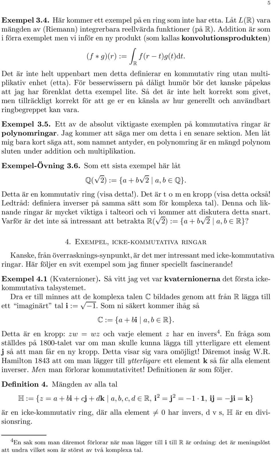 R Det är inte helt uppenbart men detta definierar en kommutativ ring utan multiplikativ enhet (etta). För besserwissern på dåligt humör bör det kanske påpekas att jag har förenklat detta exempel lite.