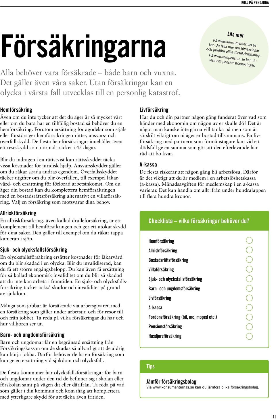 Hemförsäkring Även om du inte tycker att det du äger är så mycket värt eller om du bara har en tillfällig bostad så behöver du en hemförsäkring.