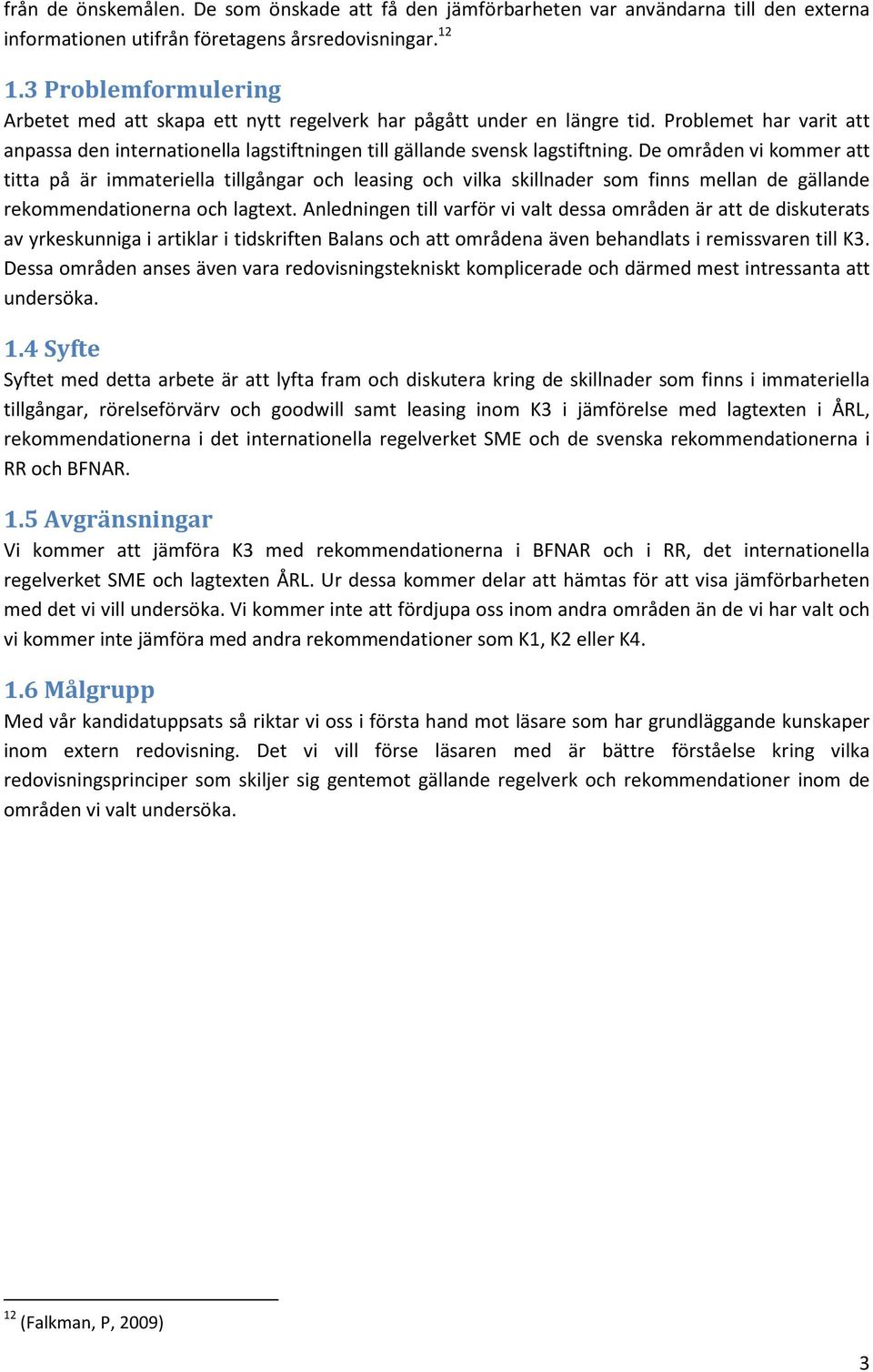 De områden vi kommer att titta på är immateriella tillgångar och leasing och vilka skillnader som finns mellan de gällande rekommendationerna och lagtext.