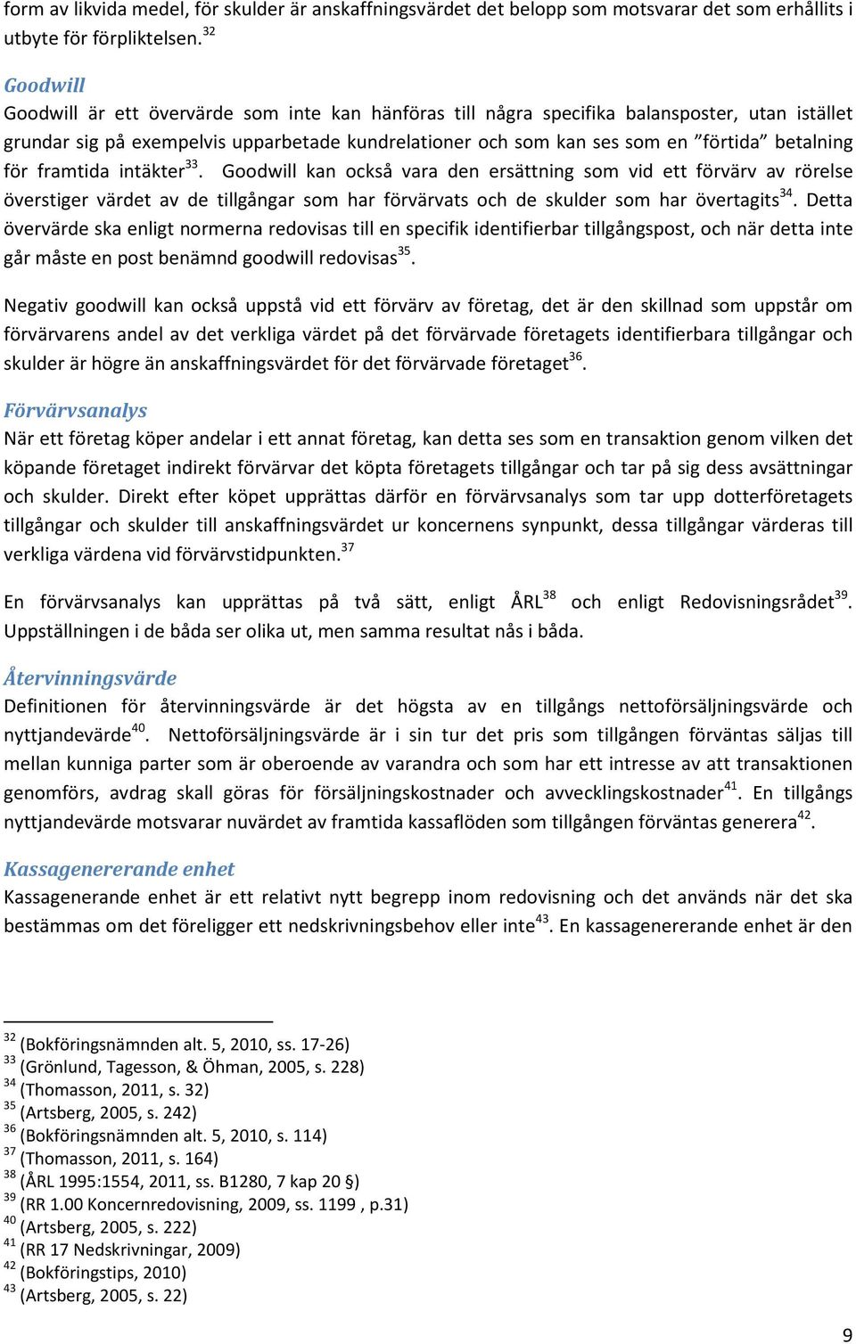 betalning för framtida intäkter 33. Goodwill kan också vara den ersättning som vid ett förvärv av rörelse överstiger värdet av de tillgångar som har förvärvats och de skulder som har övertagits 34.