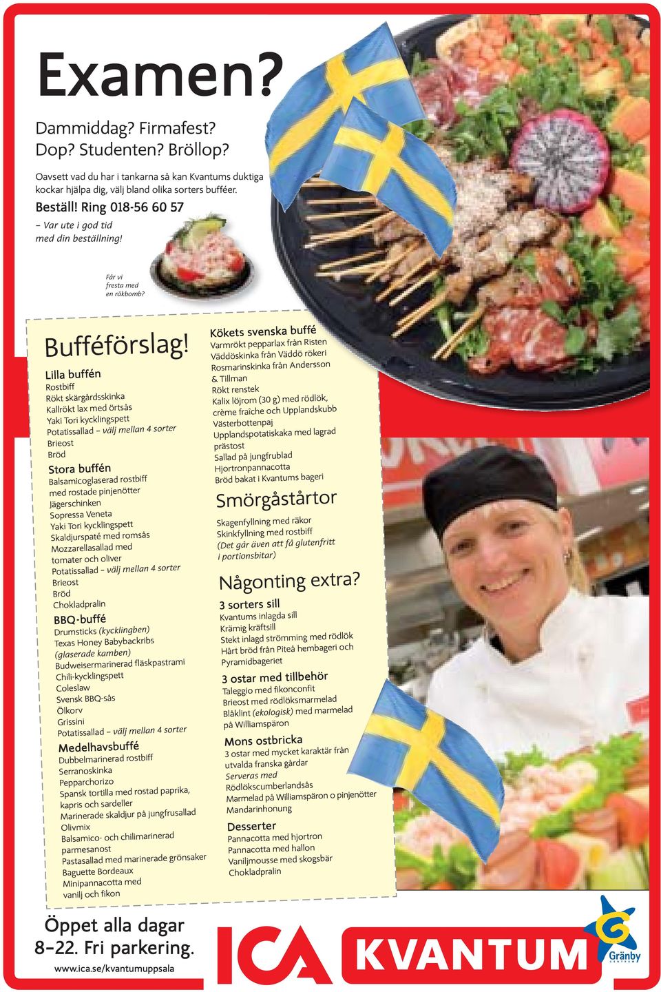 Lilla buffén Rostbiff Rökt skärgårdsskinka Kallrökt lax med örtsås Yaki Tori kycklingspett Potatissallad välj mellan 4 sorter Brieost Bröd Stora buffén Balsamicoglaserad rostbiff med rostade