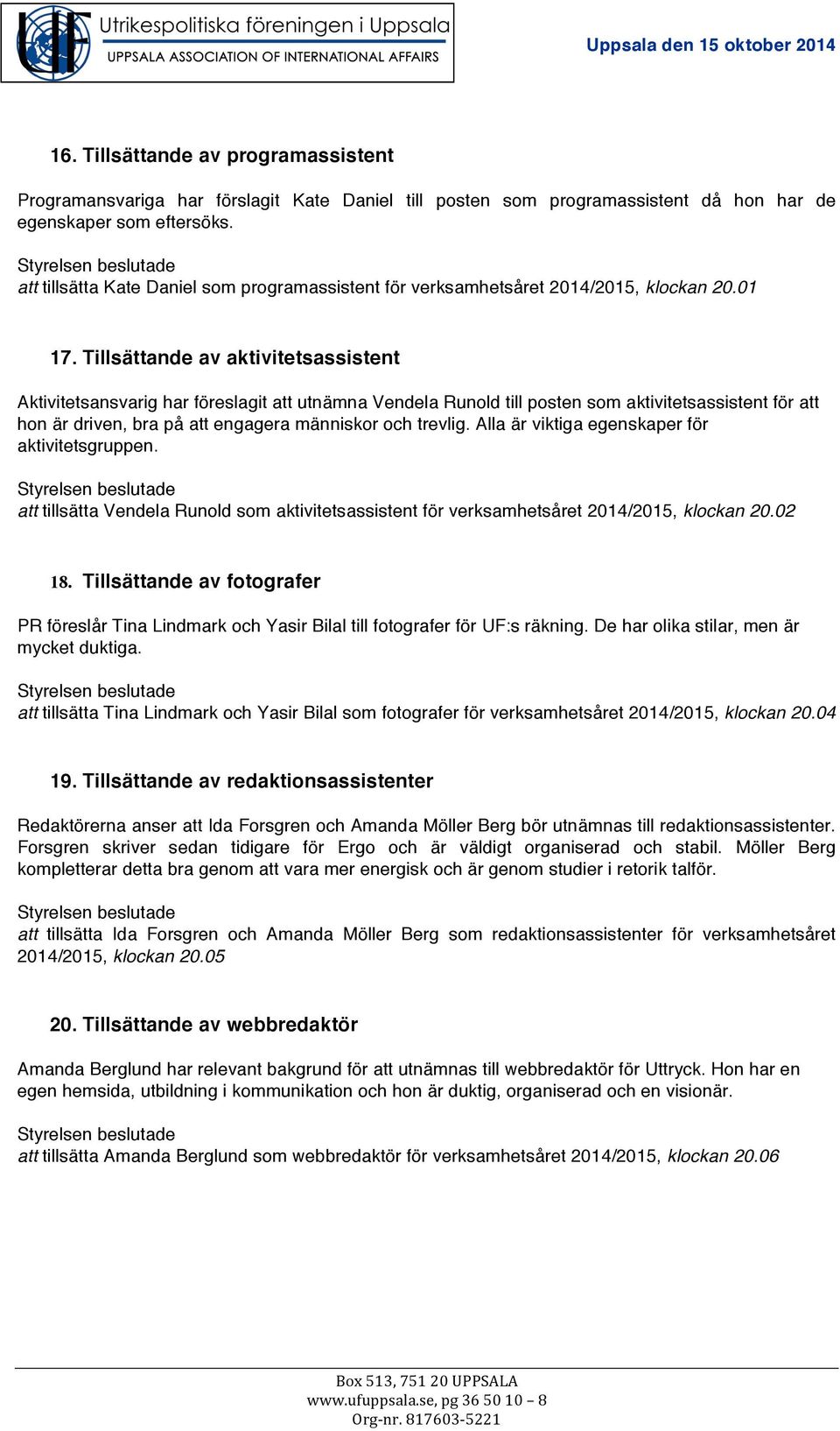 Tillsättande av aktivitetsassistent Aktivitetsansvarig har föreslagit att utnämna Vendela Runold till posten som aktivitetsassistent för att hon är driven, bra på att engagera människor och trevlig.