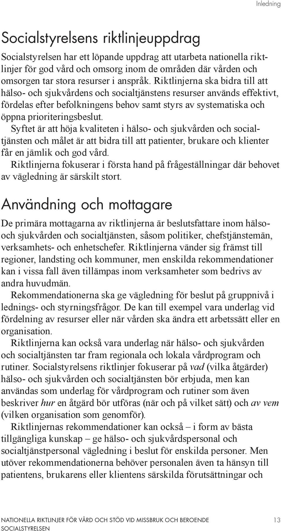 Riktlinjerna ska bidra till att hälso- och sjukvårdens och socialtjänstens resurser används effektivt, fördelas efter befolkningens behov samt styrs av systematiska och öppna prioriteringsbeslut.