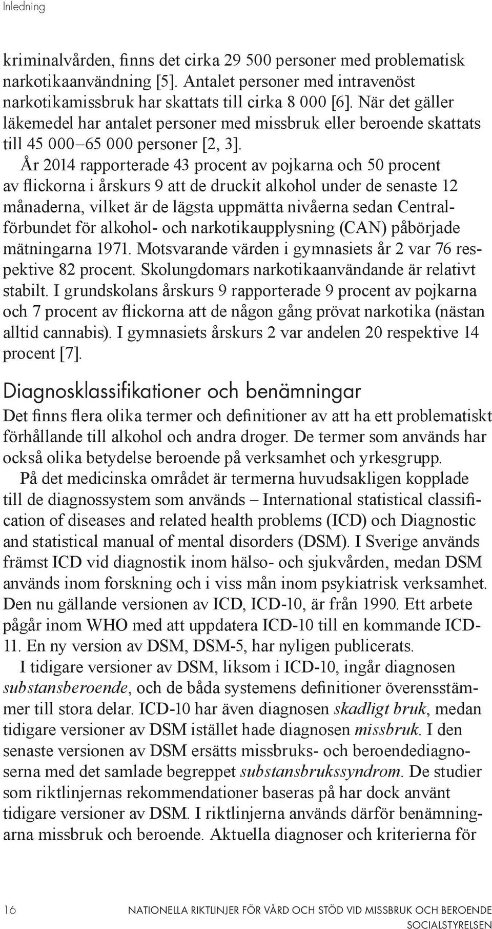 År 2014 rapporterade 43 procent av pojkarna och 50 procent av flickorna i årskurs 9 att de druckit alkohol under de senaste 12 månaderna, vilket är de lägsta uppmätta nivåerna sedan Centralförbundet