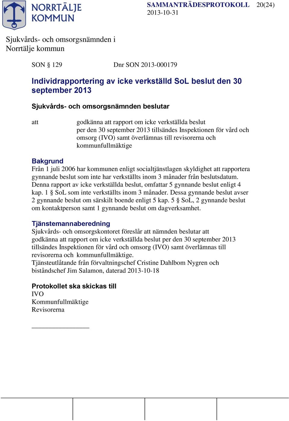 beslut som inte har verkställts inom 3 månader från beslutsdatum. Denna rapport av icke verkställda beslut, omfar 5 gynnande beslut enligt 4 kap. 1 SoL som inte verkställts inom 3 månader.