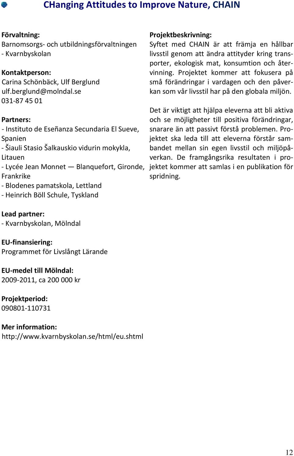 Lettland - Heinrich Böll Schule, Tyskland - Kvarnbyskolan, Mölndal Programmet för Livslångt Lärande EU-medel till Mölndal: 2009-2011, ca 200 000 kr 090801-110731 Mer information: http://www.