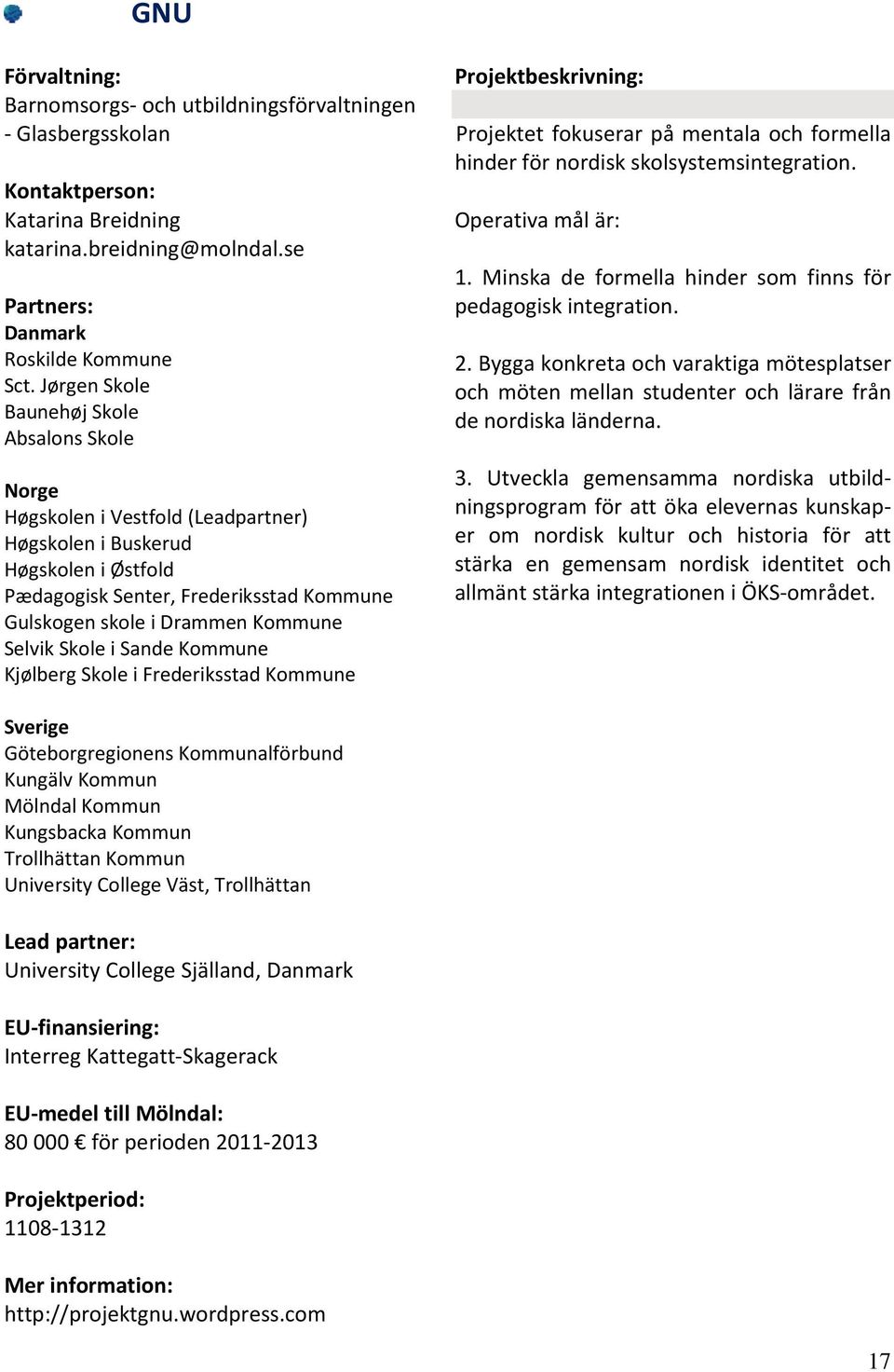 Selvik Skole i Sande Kommune Kjølberg Skole i Frederiksstad Kommune Projektet fokuserar på mentala och formella hinder för nordisk skolsystemsintegration. Operativa mål är: 1.