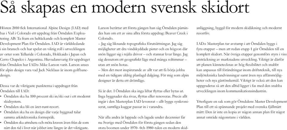 Huvudansvarig för uppdraget från Örndalen har IAD:s Mike Larson varit. Larson anses för alpin design vara vad Jack Nicklaus är inom golfbanedesign.