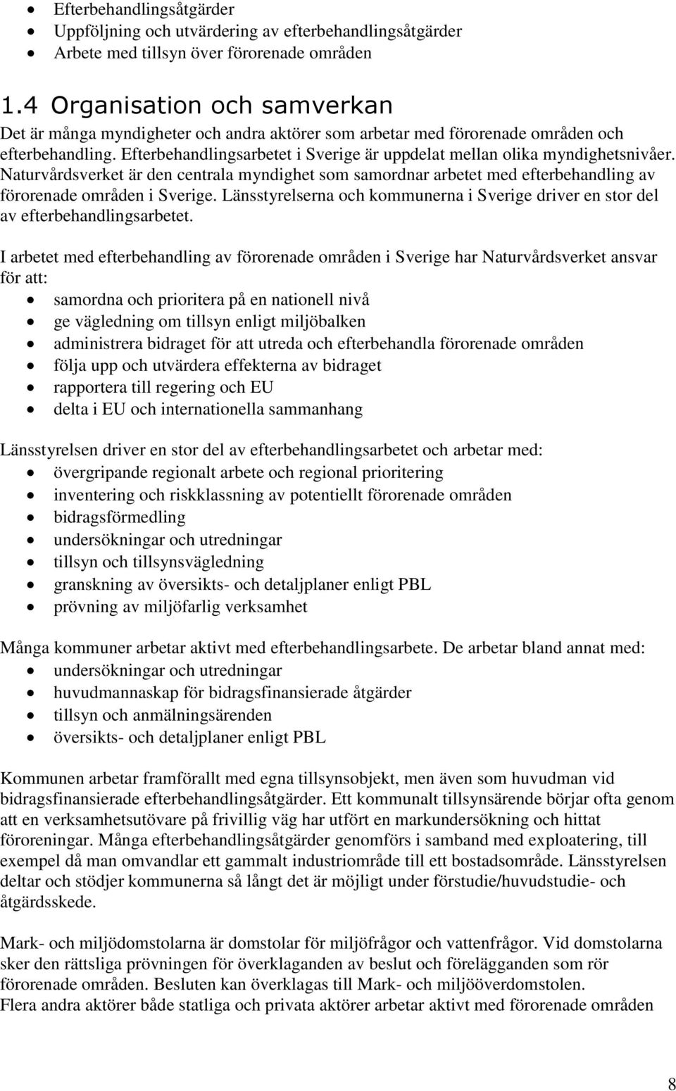 Efterbehandlingsarbetet i Sverige är uppdelat mellan olika myndighetsnivåer. Naturvårdsverket är den centrala myndighet som samordnar arbetet med efterbehandling av förorenade områden i Sverige.