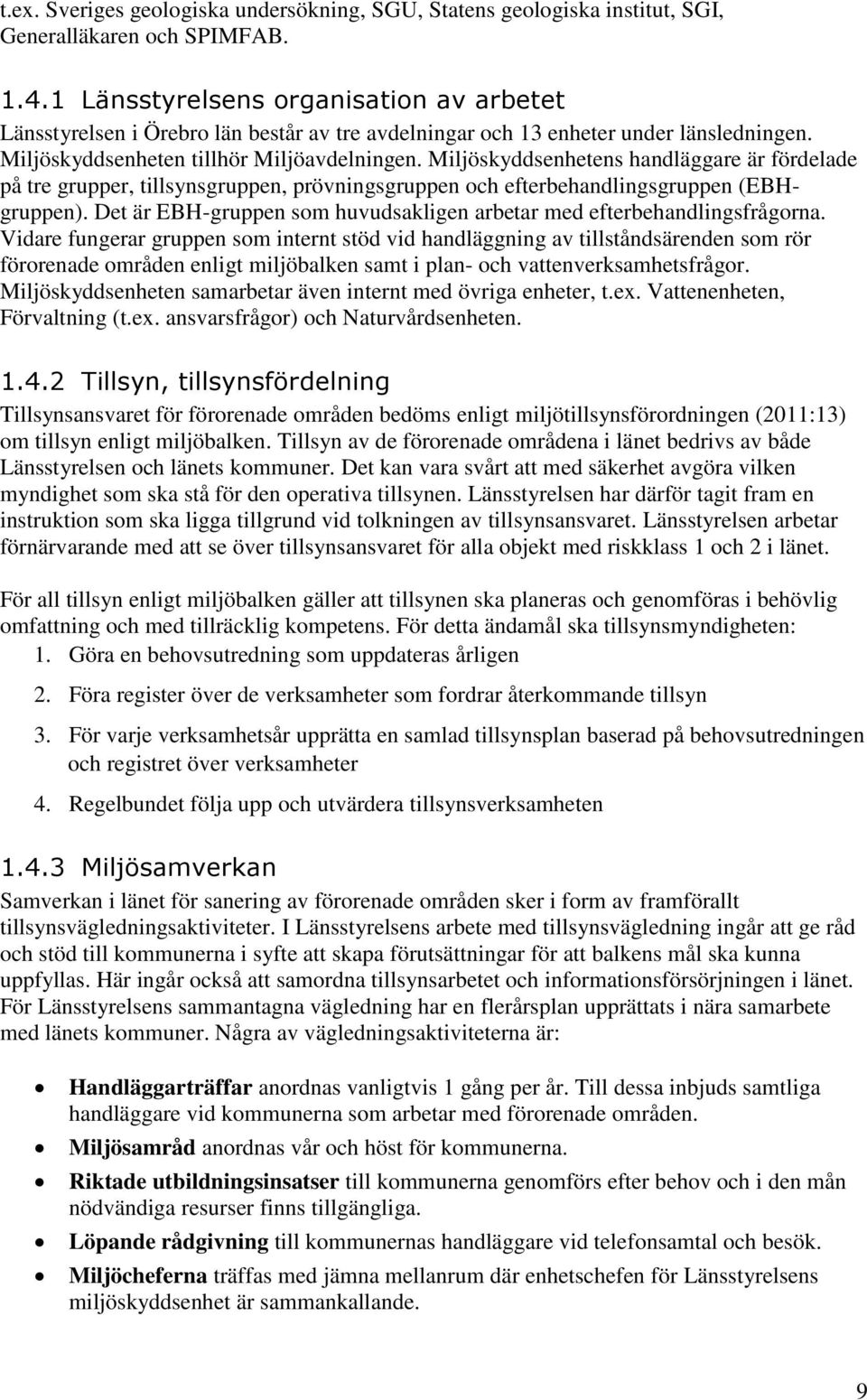 Miljöskyddsenhetens handläggare är fördelade på tre grupper, tillsynsgruppen, prövningsgruppen och efterbehandlingsgruppen (EBHgruppen).