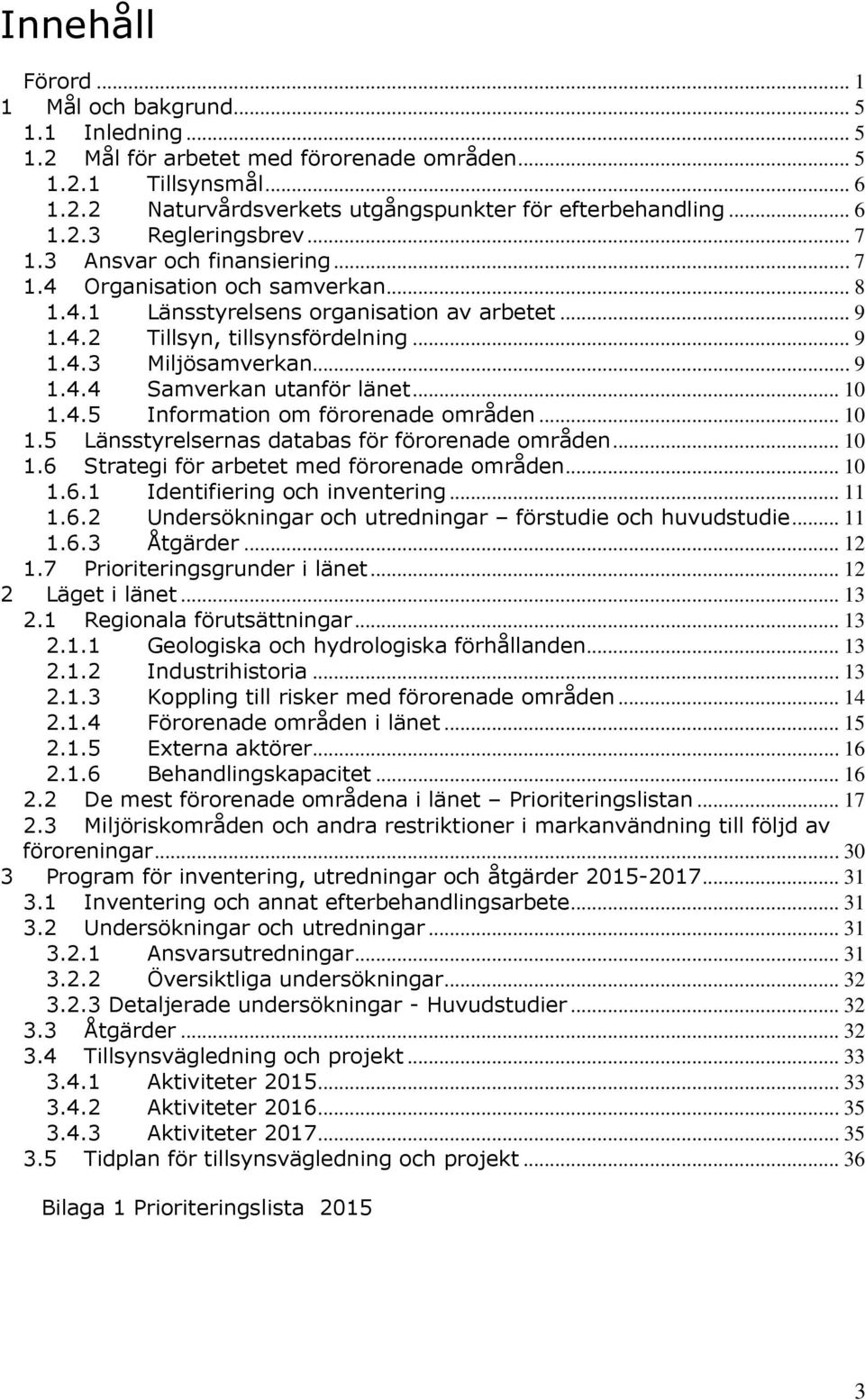 .. 10 1.4.5 Information om förorenade områden... 10 1.5 Länsstyrelsernas databas för förorenade områden... 10 1.6 Strategi för arbetet med förorenade områden... 10 1.6.1 Identifiering och inventering.