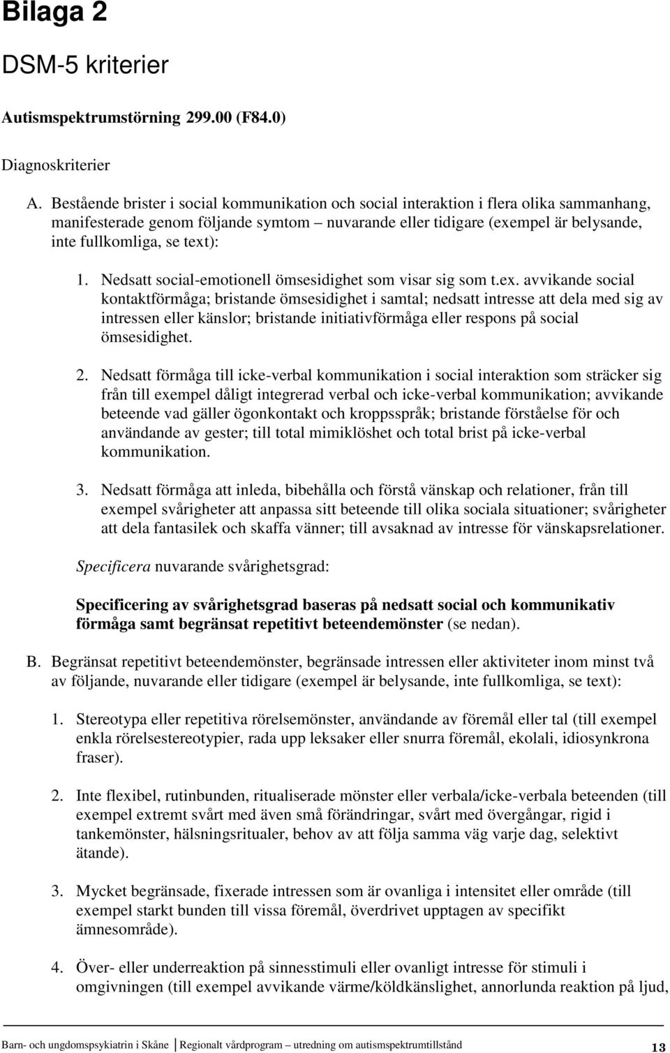 text): 1. Nedsatt social-emotionell ömsesidighet som visar sig som t.ex. avvikande social kontaktförmåga; bristande ömsesidighet i samtal; nedsatt intresse att dela med sig av intressen eller känslor; bristande initiativförmåga eller respons på social ömsesidighet.