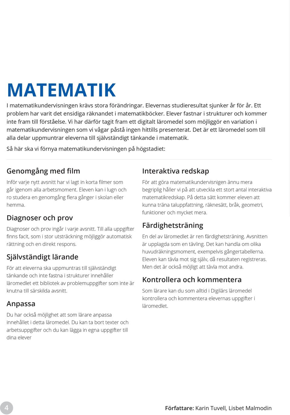 Vi har därför tagit fram ett digitalt läromedel som möjliggör en variation i matematikundervisningen som vi vågar påstå ingen hittills presenterat.