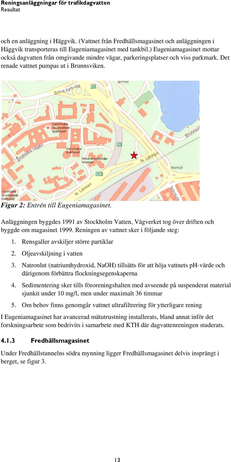 Anläggningen byggdes 1991 av Stockholm Vatten, Vägverket tog över driften och byggde om magasinet 1999. Reningen av vattnet sker i följande steg: 1. Rensgaller avskiljer större partiklar 2.