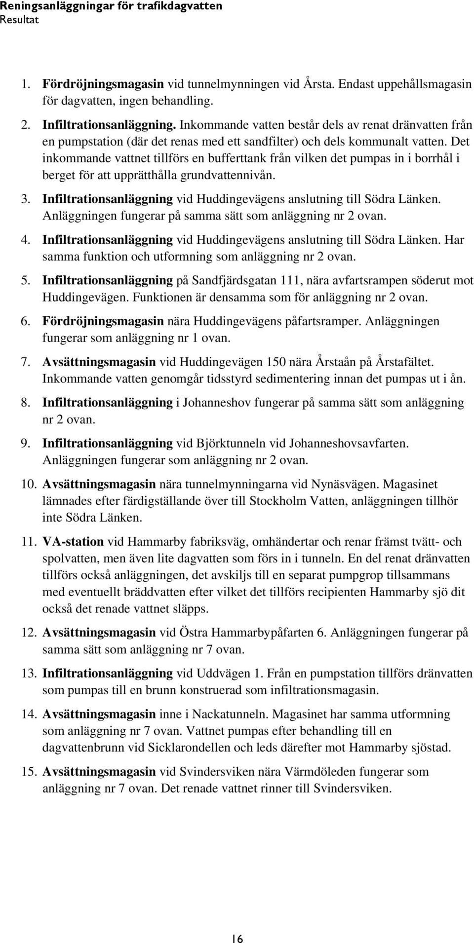 Det inkommande vattnet tillförs en bufferttank från vilken det pumpas in i borrhål i berget för att upprätthålla grundvattennivån. 3.