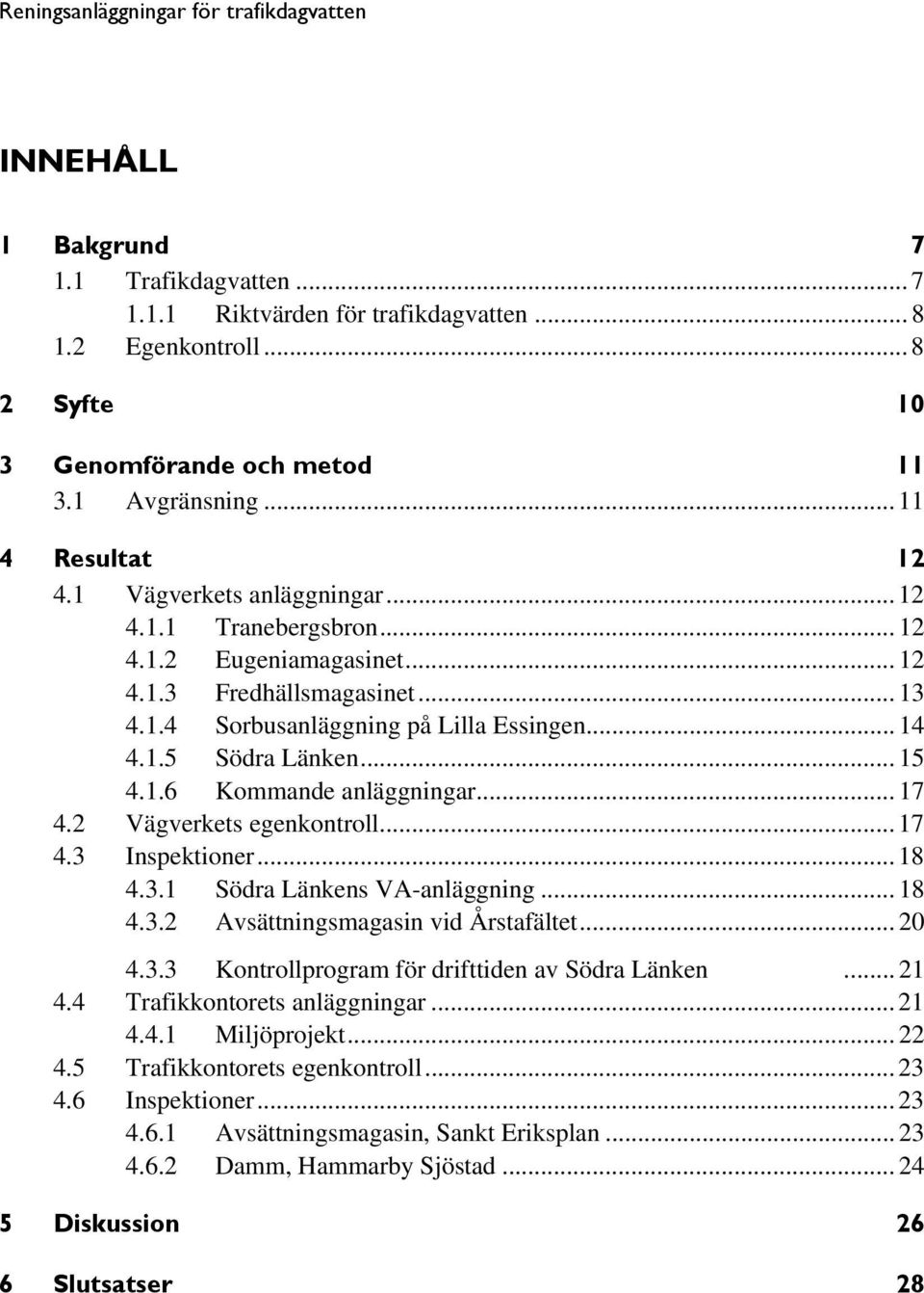 .. 17 4.2 Vägverkets egenkontroll... 17 4.3 Inspektioner... 18 4.3.1 Södra Länkens VA-anläggning... 18 4.3.2 Avsättningsmagasin vid Årstafältet... 20 4.3.3 Kontrollprogram för drifttiden av Södra Länken.