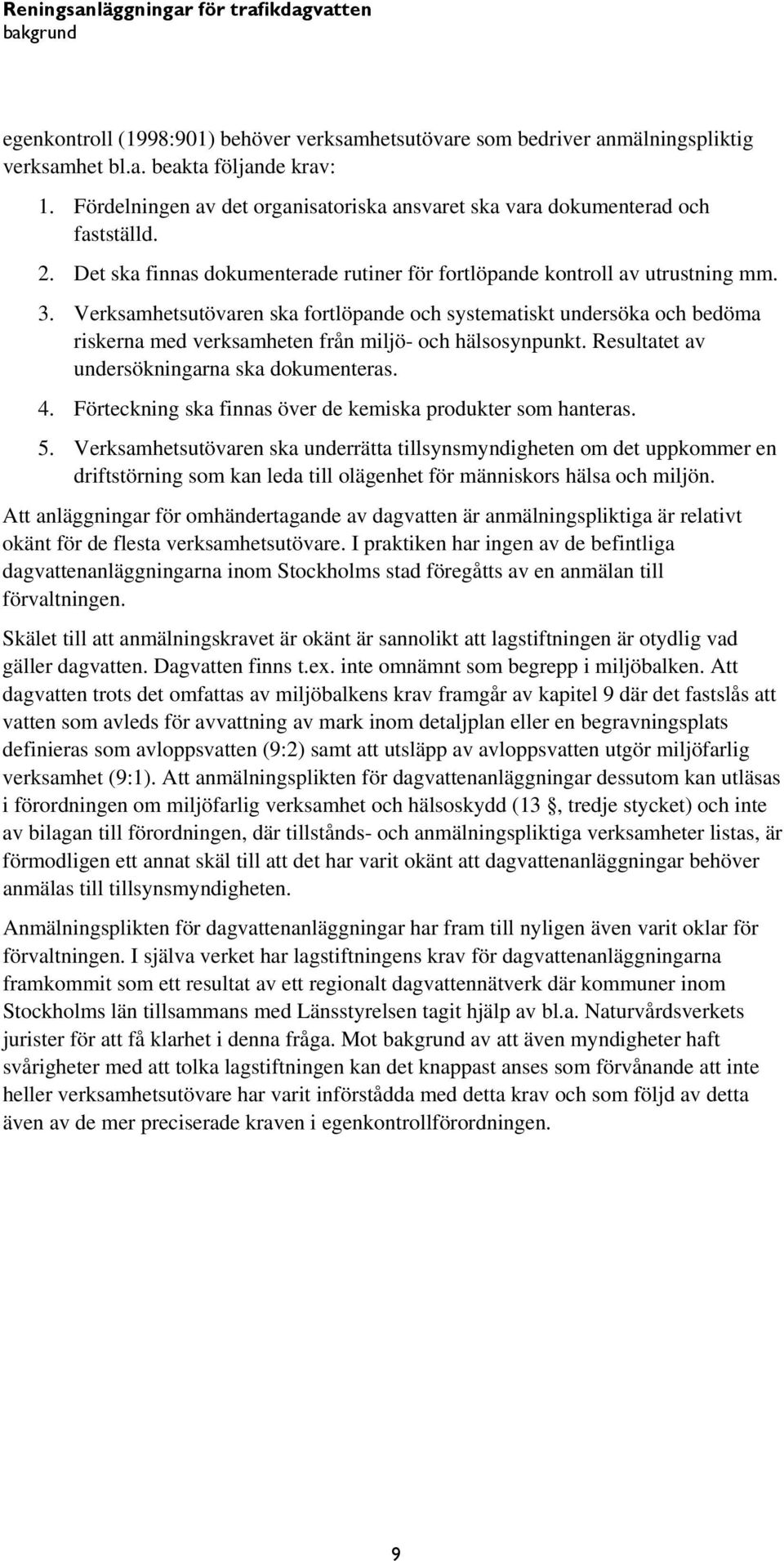 Verksamhetsutövaren ska fortlöpande och systematiskt undersöka och bedöma riskerna med verksamheten från miljö- och hälsosynpunkt. Resultatet av undersökningarna ska dokumenteras. 4.