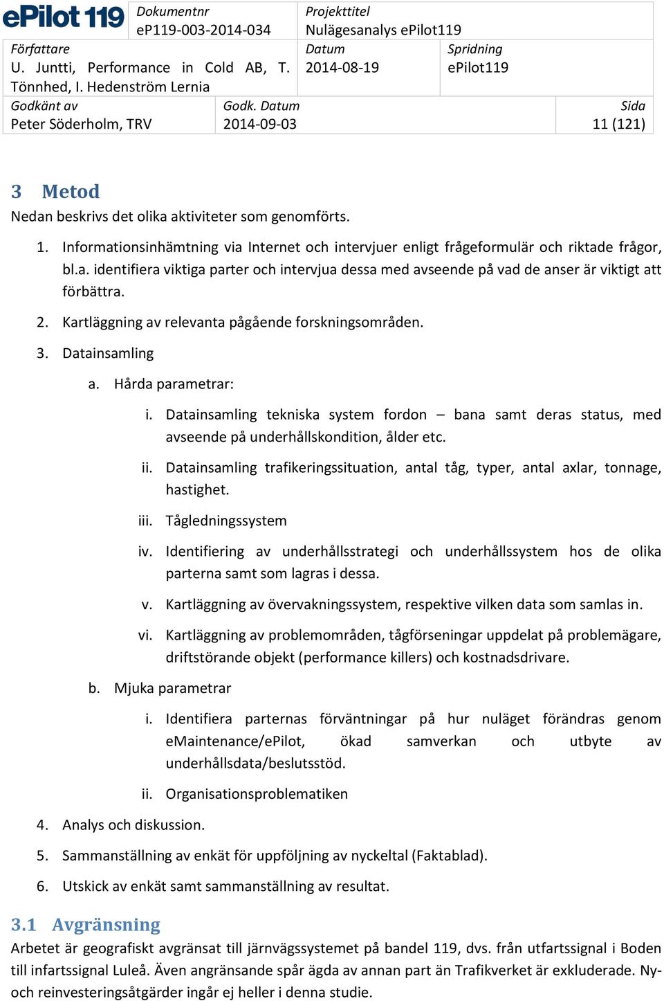 Datainsamling tekniska system fordon bana samt deras status, med avseende på underhållskondition, ålder etc. ii. Datainsamling trafikeringssituation, antal tåg, typer, antal axlar, tonnage, hastighet.