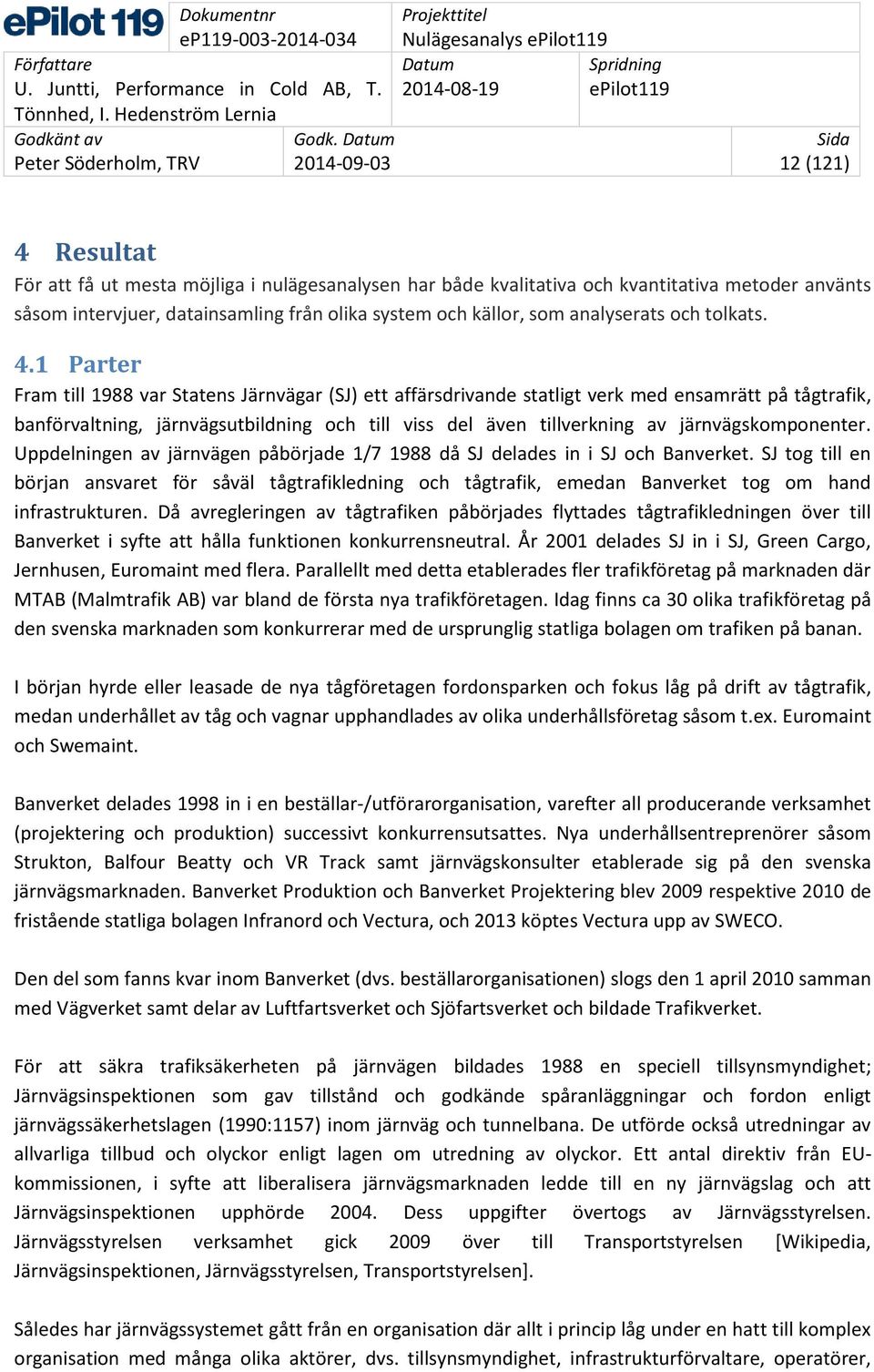 1 Parter Fram till 1988 var Statens Järnvägar (SJ) ett affärsdrivande statligt verk med ensamrätt på tågtrafik, banförvaltning, järnvägsutbildning och till viss del även tillverkning av