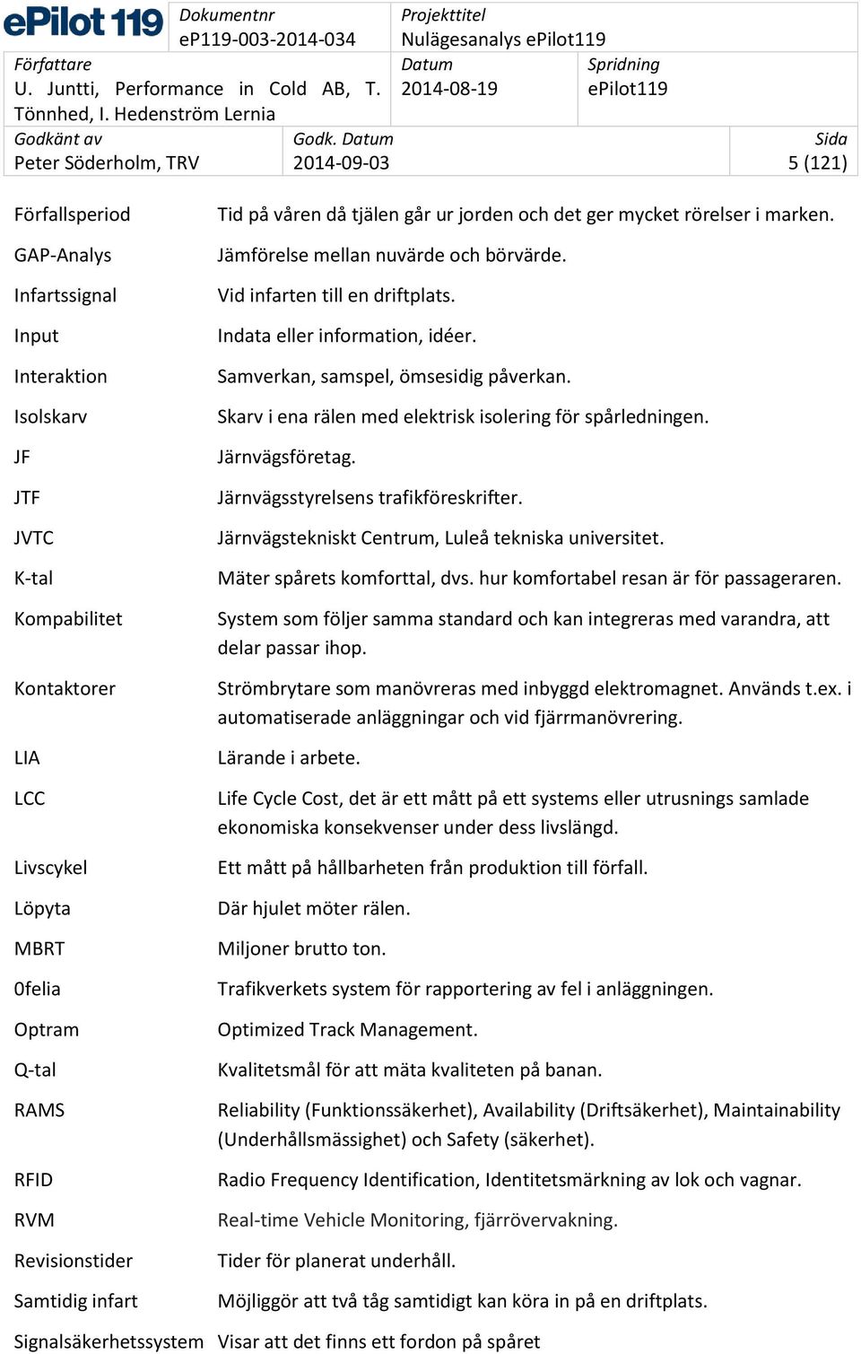 Indata eller information, idéer. Samverkan, samspel, ömsesidig påverkan. Skarv i ena rälen med elektrisk isolering för spårledningen. Järnvägsföretag. Järnvägsstyrelsens trafikföreskrifter.