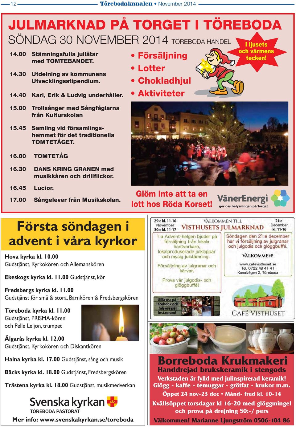 30 DANS KRING GRANEN med musikkåren och drillflickor. Försäljning Lotter Chokladhjul Aktiviteter I ljusets och värmens tecken! 16.45 Lucior. 17.00 Sångelever från Musikskolan.