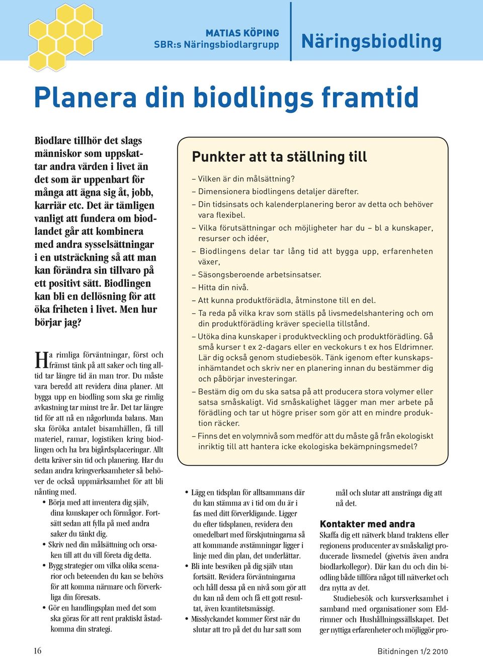 Det är tämligen vanligt att fundera om biodlandet går att kombinera med andra sysselsättningar i en utsträckning så att man kan förändra sin tillvaro på ett positivt sätt.