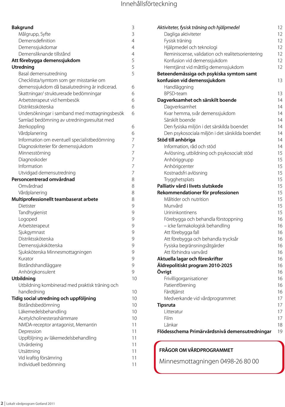 6 Skattningar/ strukturerade bedömningar 6 Arbetsterapeut vid hembesök 6 Distriktssköterska 6 Undersökningar i samband med mottagningsbesök 6 Samlad bedömning av utredningsresultat med återkoppling 6