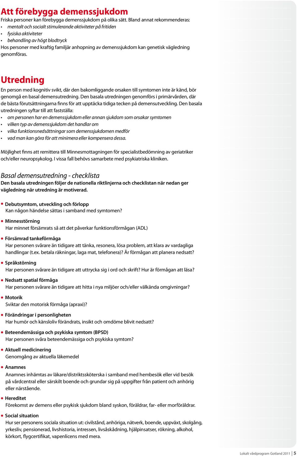 genetisk vägledning genomföras. Utredning En person med kognitiv svikt, där den bakomliggande orsaken till symtomen inte är känd, bör genomgå en basal demensutredning.