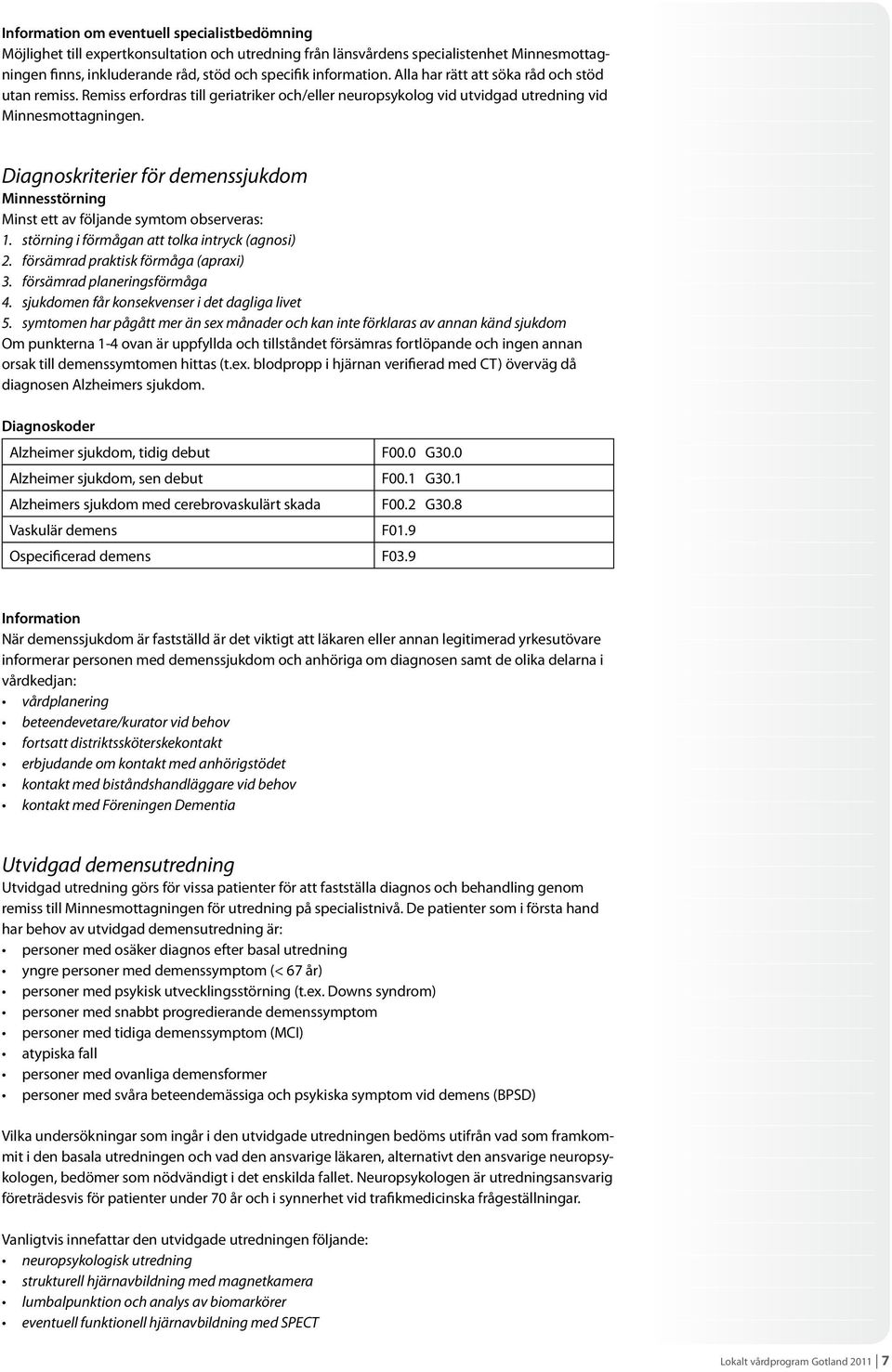 Diagnoskriterier för demenssjukdom Minnesstörning Minst ett av följande symtom observeras: 1. störning i förmågan att tolka intryck (agnosi) 2. försämrad praktisk förmåga (apraxi) 3.