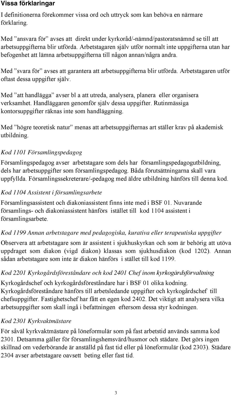 Arbetstagaren själv utför normalt inte uppgifterna utan har befogenhet att lämna arbetsuppgifterna till någon annan/några andra. Med svara för avses att garantera att arbetsuppgifterna blir utförda.